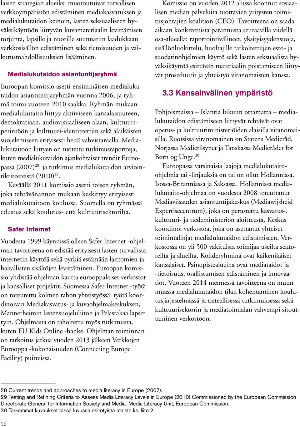 Medialukutaidon asiantuntijaryhmä Euroopan komissio asetti ensimmäisen medialukutaidon asiantuntijaryhmän vuonna 2006, ja ryhmä toimi vuoteen 2010 saakka.