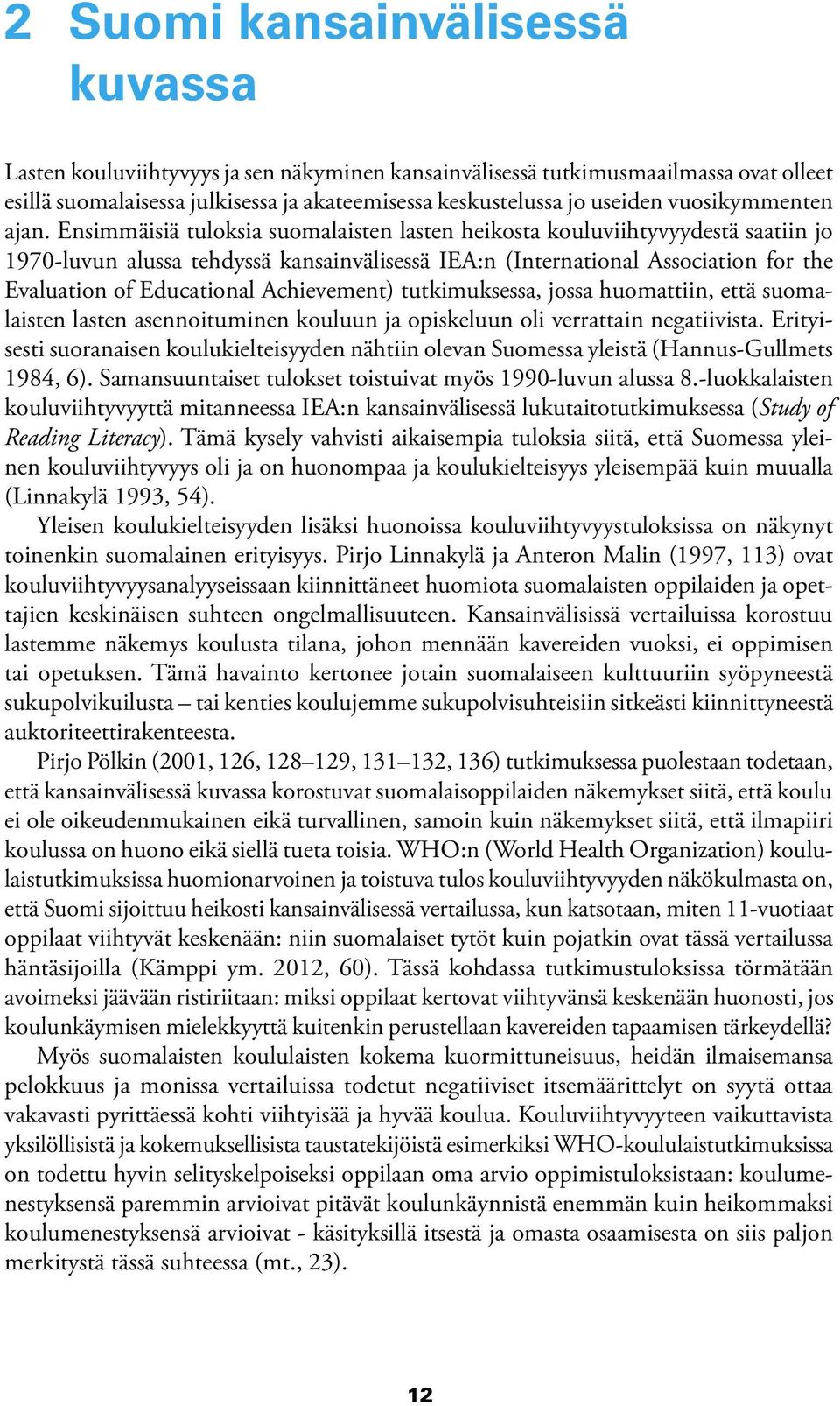 Ensimmäisiä tuloksia suomalaisten lasten heikosta kouluviihtyvyydestä saatiin jo 1970-luvun alussa tehdyssä kansainvälisessä IEA:n (International Association for the Evaluation of Educational