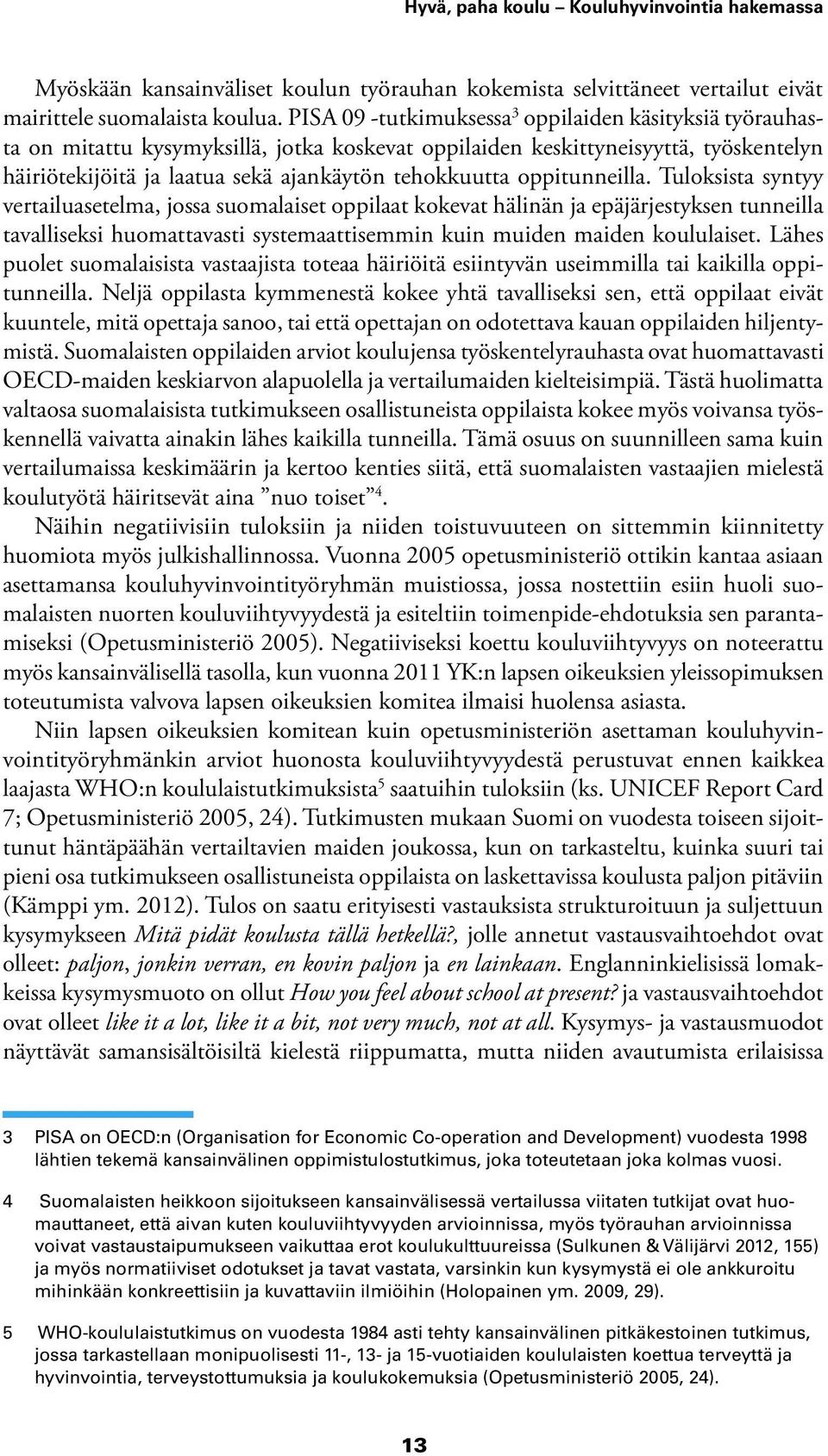 oppitunneilla. Tuloksista syntyy vertailuasetelma, jossa suomalaiset oppilaat kokevat hälinän ja epäjärjestyksen tunneilla tavalliseksi huomattavasti systemaattisemmin kuin muiden maiden koululaiset.