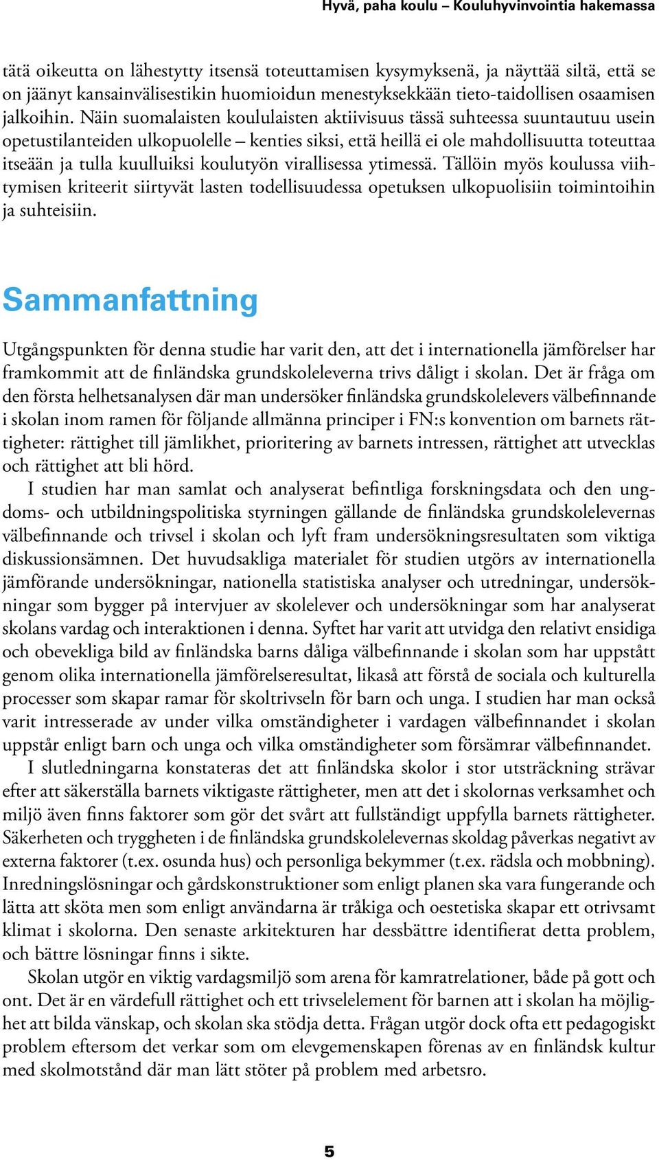 Näin suomalaisten koululaisten aktiivisuus tässä suhteessa suuntautuu usein opetustilanteiden ulkopuolelle kenties siksi, että heillä ei ole mahdollisuutta toteuttaa itseään ja tulla kuulluiksi