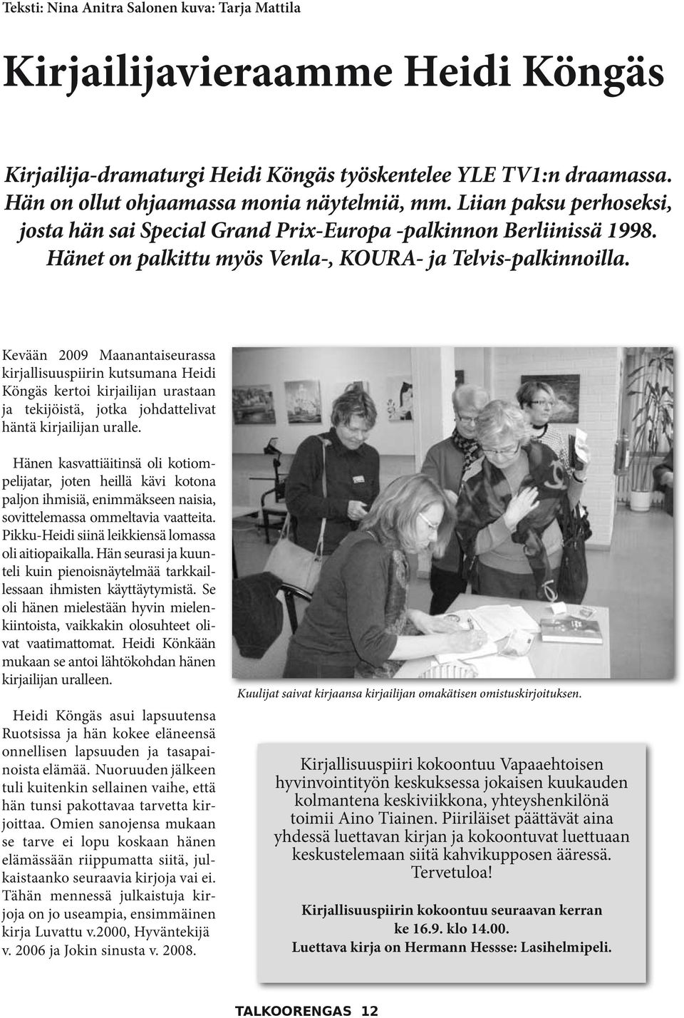 Kevään 2009 Maanantaiseurassa kirjallisuuspiirin kutsumana Heidi Köngäs kertoi kirjailijan urastaan ja tekijöistä, jotka johdattelivat häntä kirjailijan uralle.