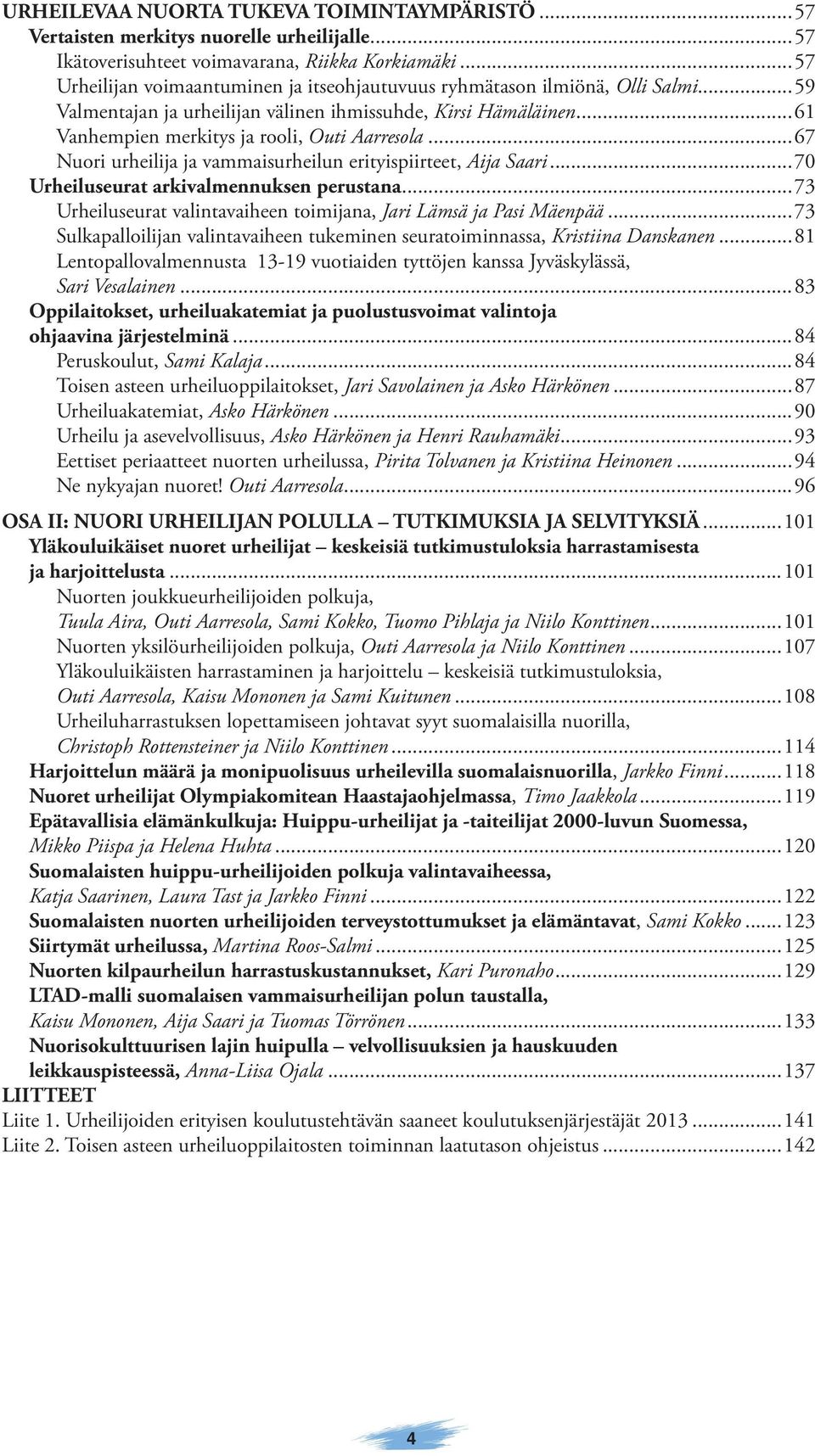 ..67 Nuori urheilija ja vammaisurheilun erityispiirteet, Aija Saari...70 Urheiluseurat arkivalmennuksen perustana...73 Urheiluseurat valintavaiheen toimijana, Jari Lämsä ja Pasi Mäenpää.