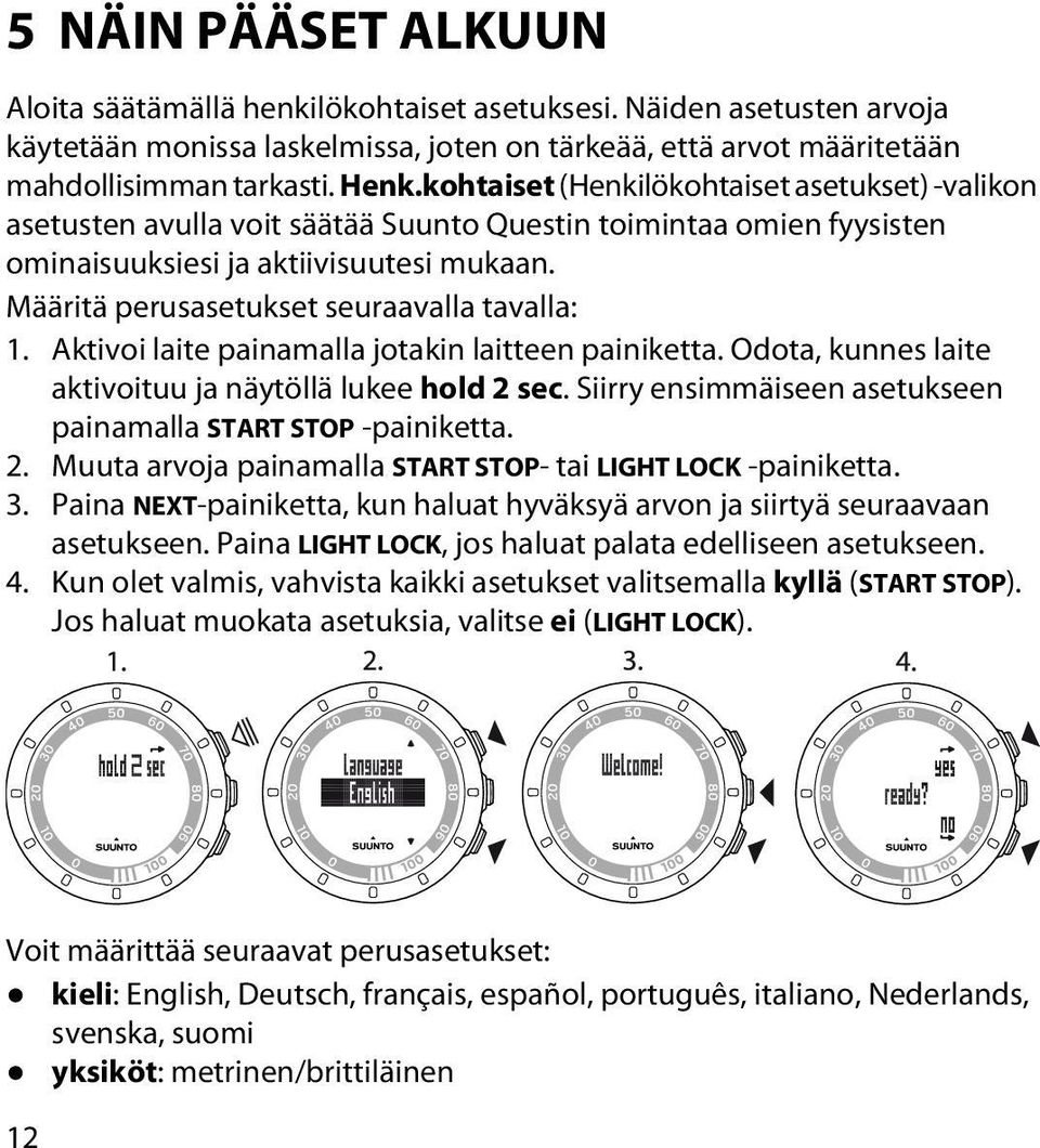 Määritä perusasetukset seuraavalla tavalla: 1. Aktivoi laite painamalla jotakin laitteen painiketta. Odota, kunnes laite aktivoituu ja näytöllä lukee hold 2 sec.