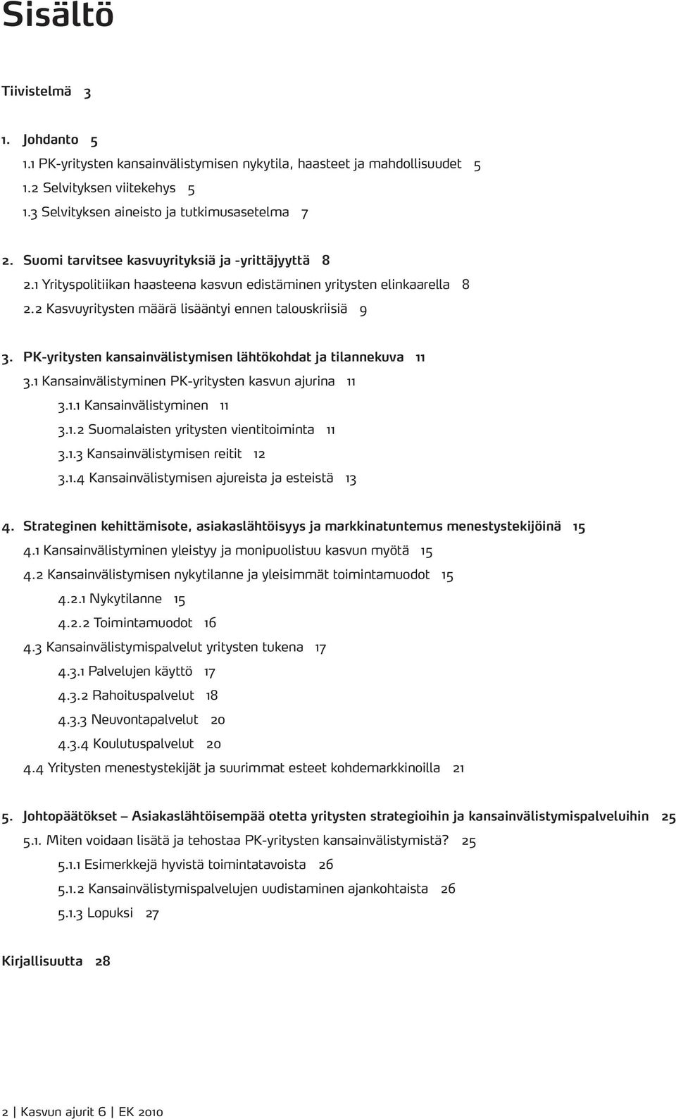 PK-yritysten kansainvälistymisen lähtökohdat ja tilannekuva 11 3.1 Kansainvälistyminen PK-yritysten kasvun ajurina 11 3.1.1 Kansainvälistyminen 11 3.1.2 Suomalaisten yritysten vientitoiminta 11 3.1.3 Kansainvälistymisen reitit 12 3.