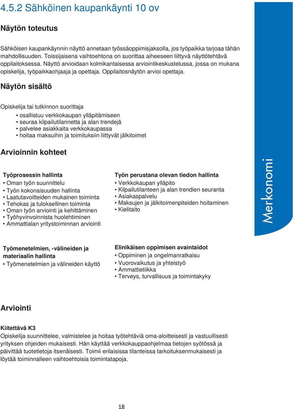 Näyttö arvioidaan kolmikantaisessa arviointikeskustelussa, jossa on mukana opiskelija, työpaikkaohjaaja ja opettaja. Oppilaitosnäytön arvioi opettaja.