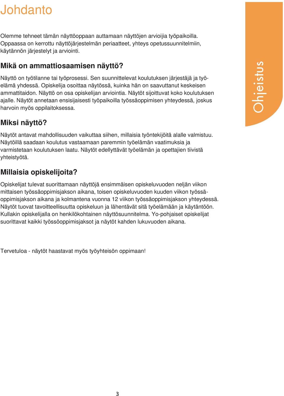 Sen suunnittelevat koulutuksen järjestäjä ja työelämä yhdessä. Opiskelija osoittaa näytössä, kuinka hän on saavuttanut keskeisen ammattitaidon. Näyttö on osa opiskelijan arviointia.