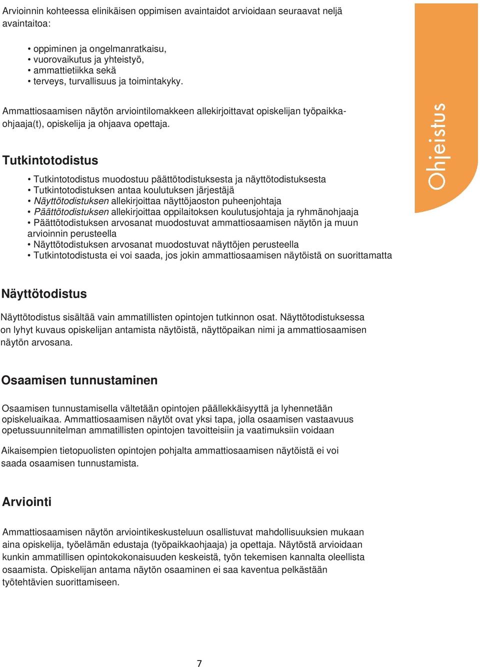 Tutkintotodistus Tutkintotodistus muodostuu päättötodistuksesta ja näyttötodistuksesta Tutkintotodistuksen antaa koulutuksen järjestäjä Näyttötodistuksen allekirjoittaa näyttöjaoston puheenjohtaja