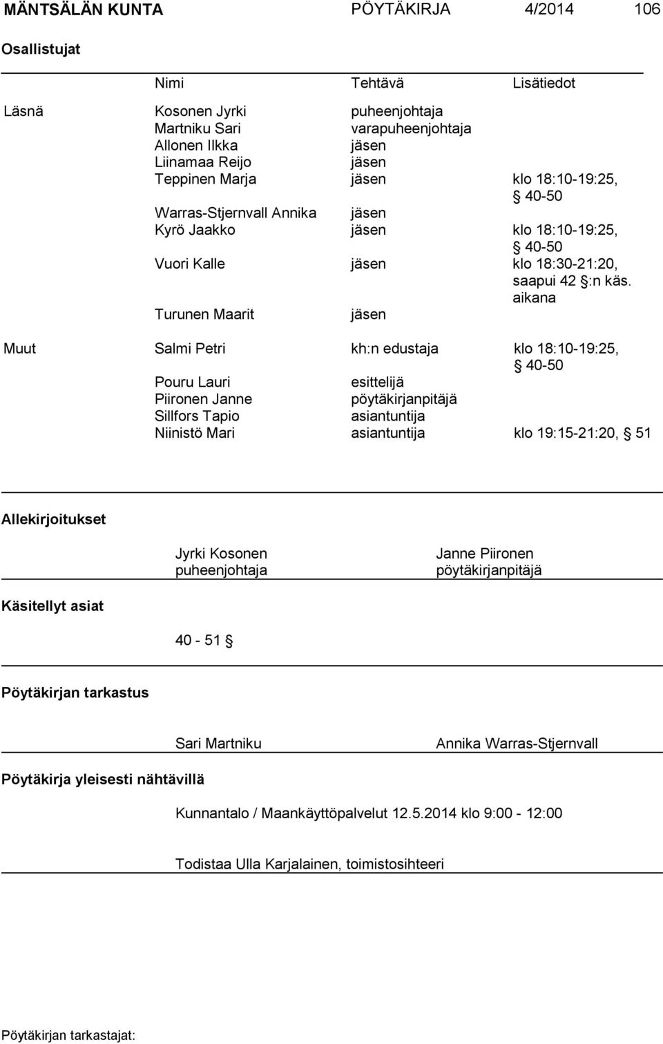 aikana Turunen Maarit jäsen Muut Salmi Petri kh:n edustaja klo 18:10-19:25, 40-50 Pouru Lauri esittelijä Piironen Janne pöytäkirjanpitäjä Sillfors Tapio asiantuntija Niinistö Mari asiantuntija klo