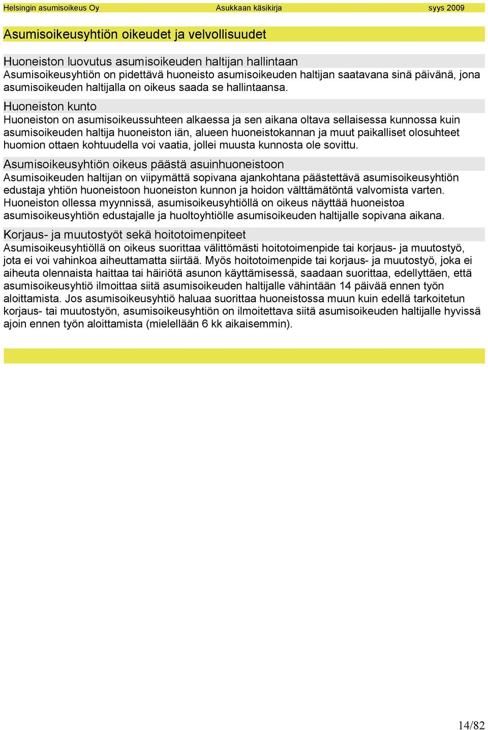 Huoneiston kunto Huoneiston on asumisoikeussuhteen alkaessa ja sen aikana oltava sellaisessa kunnossa kuin asumisoikeuden haltija huoneiston iän, alueen huoneistokannan ja muut paikalliset olosuhteet