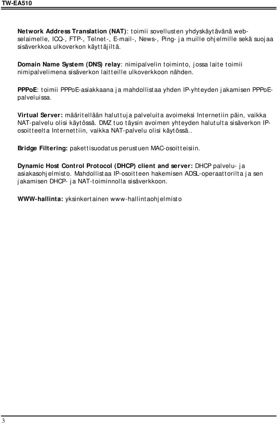PPPoE: toimii PPPoE-asiakkaana ja mahdollistaa yhden IP-yhteyden jakamisen PPPoEpalveluissa.