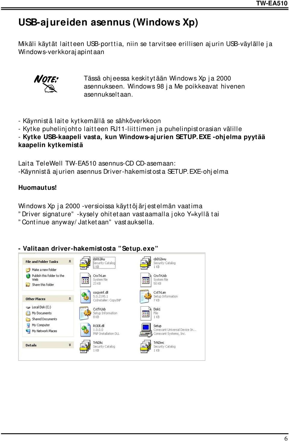 - Käynnistä laite kytkemällä se sähköverkkoon - Kytke puhelinjohto laitteen RJ11-liittimen ja puhelinpistorasian välille - Kytke USB-kaapeli vasta, kun Windows-ajurien SETUP.