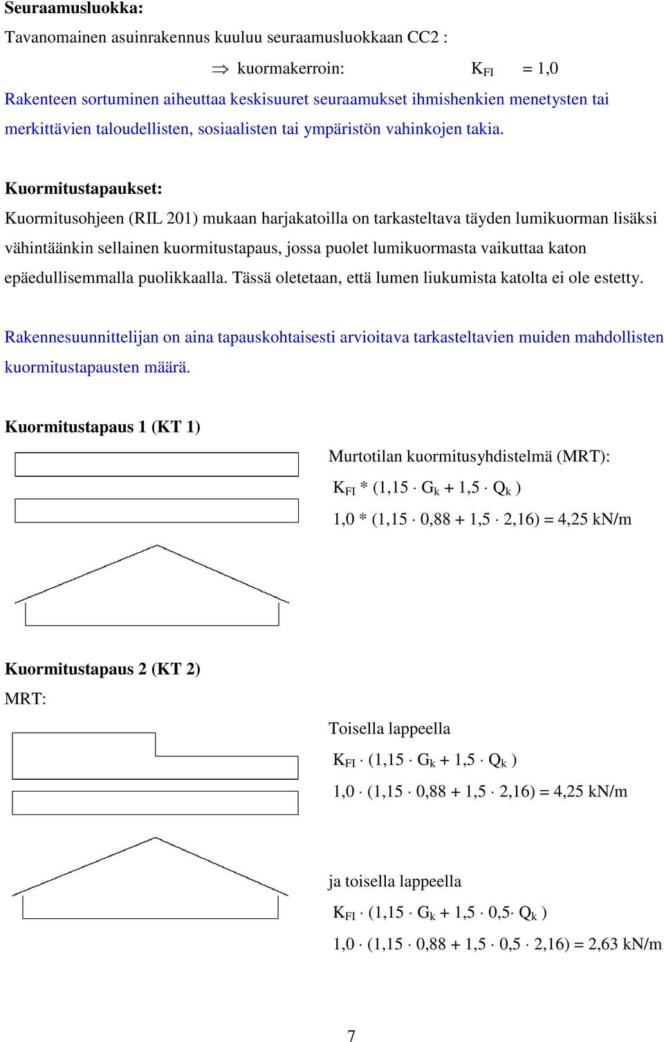 Kuormitustapaukset: Kuormitusohjeen (RIL 01) mukaan harjakatoilla on tarkasteltava täyen lumikuorman lisäksi vähintäänkin sellainen kuormitustapaus, jossa puolet lumikuormasta vaikuttaa katon