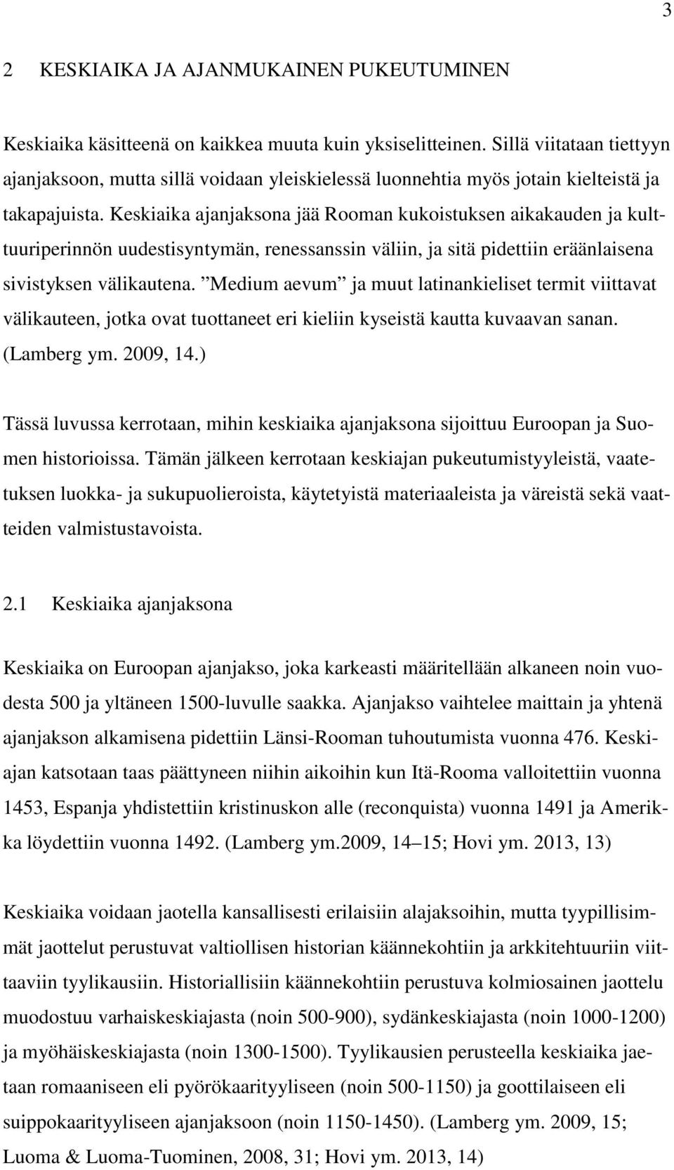 Keskiaika ajanjaksona jää Rooman kukoistuksen aikakauden ja kulttuuriperinnön uudestisyntymän, renessanssin väliin, ja sitä pidettiin eräänlaisena sivistyksen välikautena.
