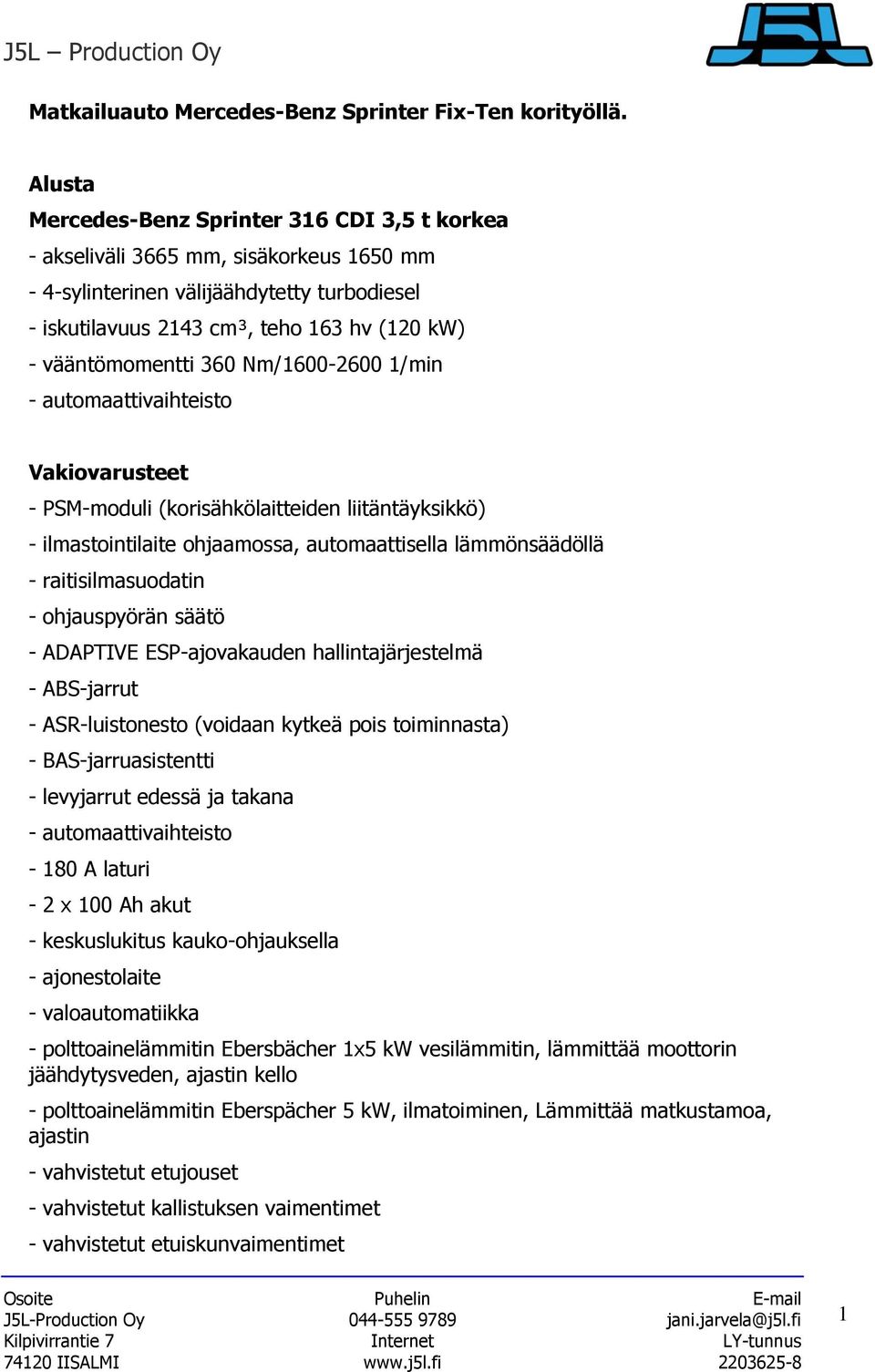vääntömomentti 360 Nm/1600-2600 1/min - automaattivaihteisto Vakiovarusteet - PSM-moduli (korisähkölaitteiden liitäntäyksikkö) - ilmastointilaite ohjaamossa, automaattisella lämmönsäädöllä -