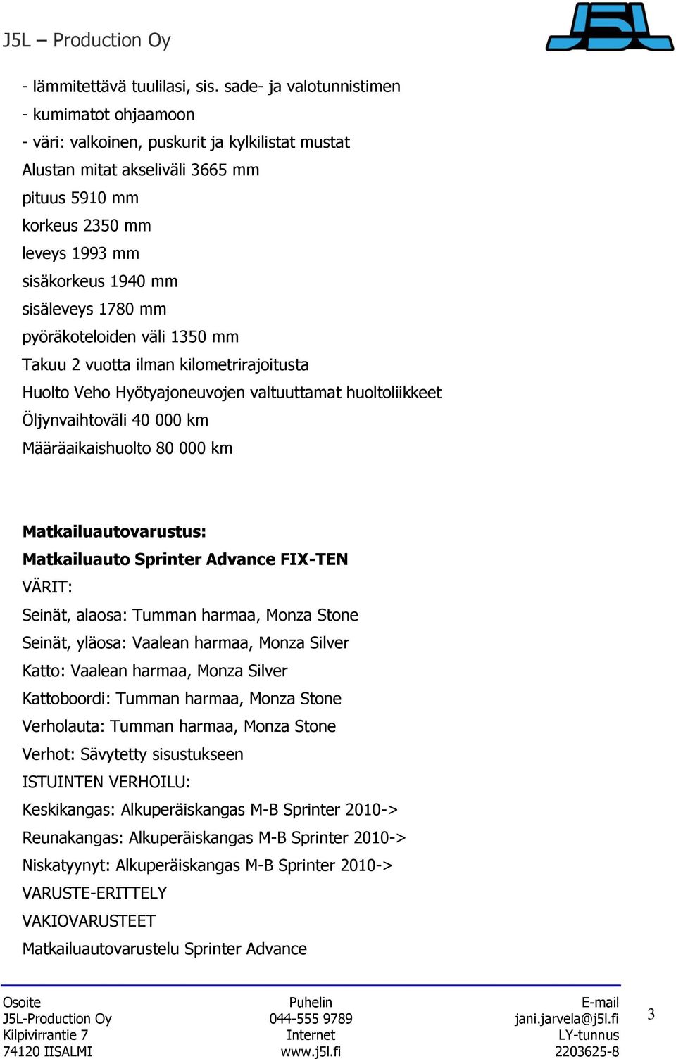 sisäleveys 1780 mm pyöräkoteloiden väli 1350 mm Takuu 2 vuotta ilman kilometrirajoitusta Huolto Veho Hyötyajoneuvojen valtuuttamat huoltoliikkeet Öljynvaihtoväli 40 000 km Määräaikaishuolto 80 000 km