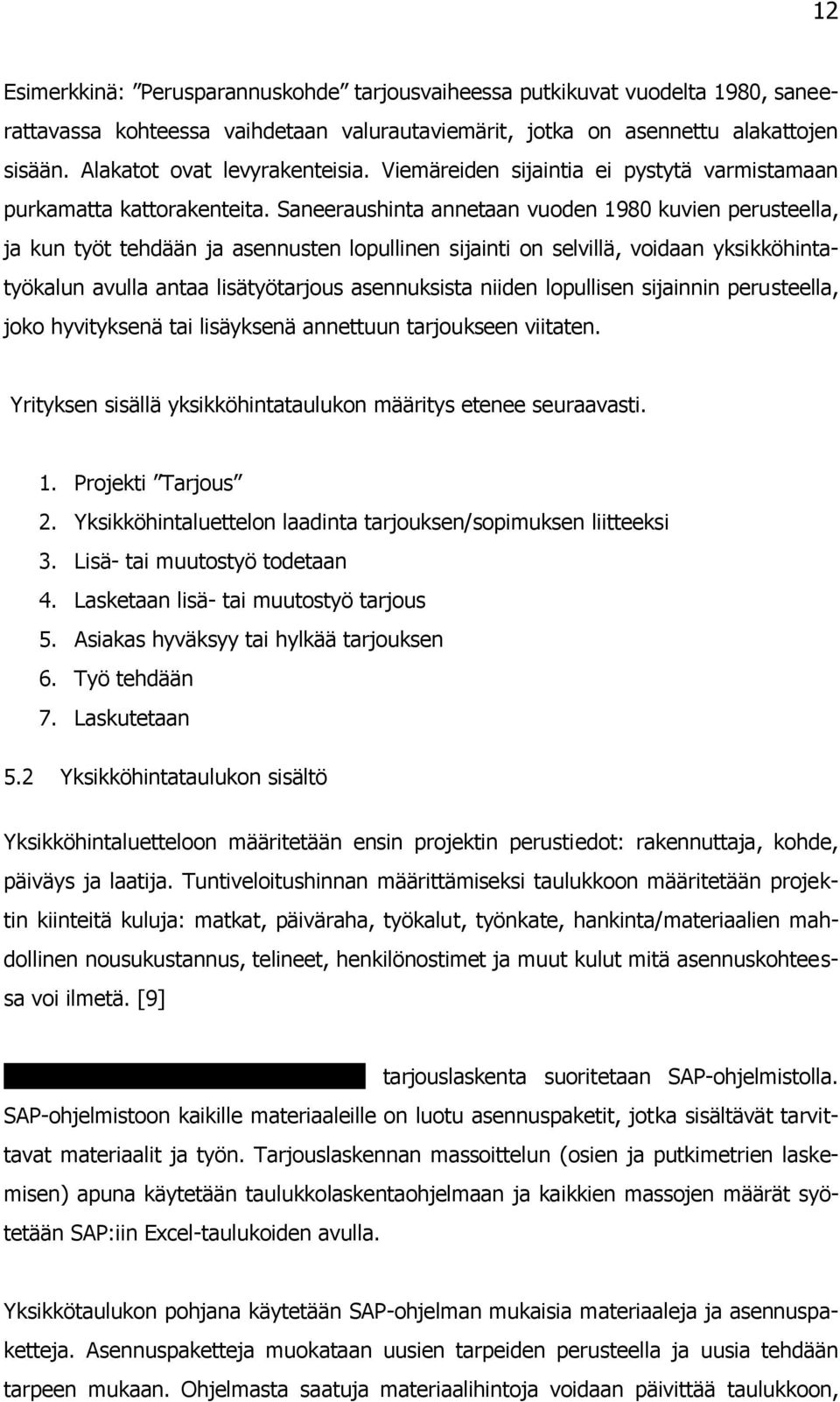 Saneeraushinta annetaan vuoden 1980 kuvien perusteella, ja kun työt tehdään ja asennusten lopullinen sijainti on selvillä, voidaan yksikköhintatyökalun avulla antaa lisätyötarjous asennuksista niiden