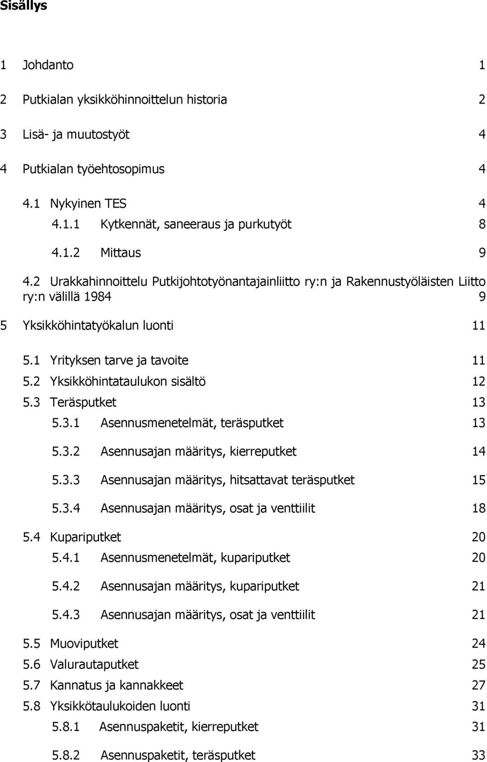 2 Yksikköhintataulukon sisältö 12 5.3 Teräsputket 13 5.3.1 Asennusmenetelmät, teräsputket 13 5.3.2 Asennusajan määritys, kierreputket 14 5.3.3 Asennusajan määritys, hitsattavat teräsputket 15 5.3.4 Asennusajan määritys, osat ja venttiilit 18 5.