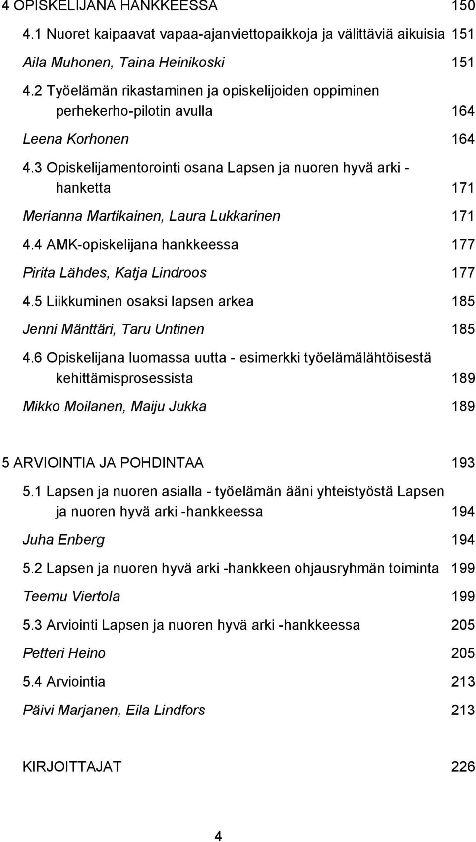 3 Opiskelijamentorointi osana Lapsen ja nuoren hyvä arki - hanketta 171 Merianna Martikainen, Laura Lukkarinen 171 4.4 AMK-opiskelijana hankkeessa 177 Pirita Lähdes, Katja Lindroos 177 4.