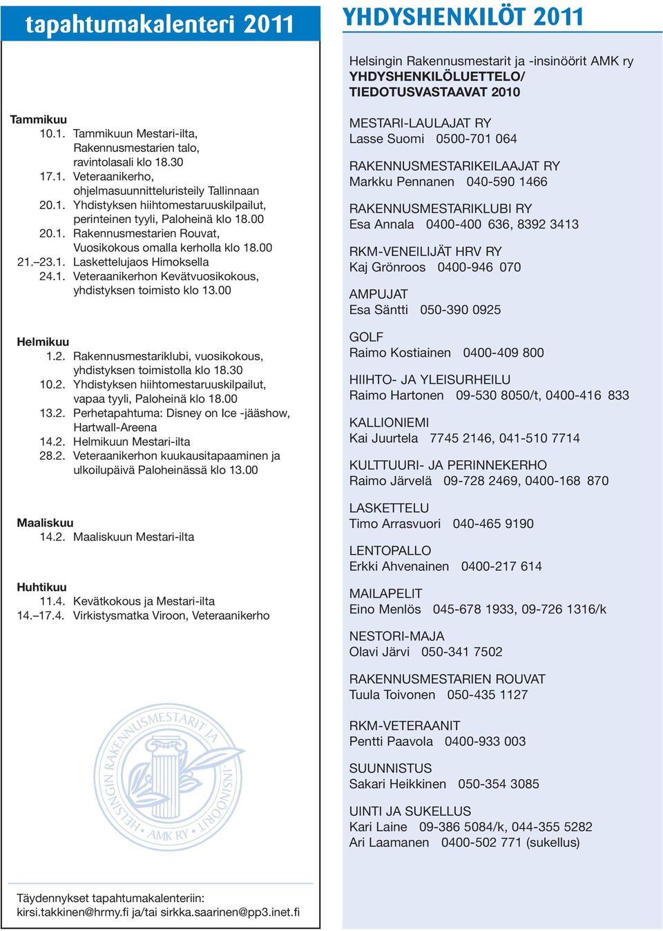 00 21. 23.1. Laskettelujaos Himoksella 24.1. Veteraanikerhon Kevätvuosikokous, yhdistyksen toimisto klo 13.00 Helmikuu 1.2. Rakennusmestariklubi, vuosikokous, yhdistyksen toimistolla klo 18.30 10.2. Yhdistyksen hiihtomestaruuskilpailut, vapaa tyyli, Paloheinä klo 18.