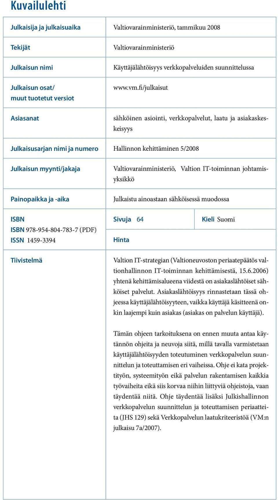 fi/julkaisut Asiasanat sähköinen asiointi, verkkopalvelut, laatu ja asiakaskeskeisyys Julkaisusarjan nimi ja numero Hallinnon kehittäminen 5/2008 Julkaisun myynti/jakaja Valtiovarainministeriö,