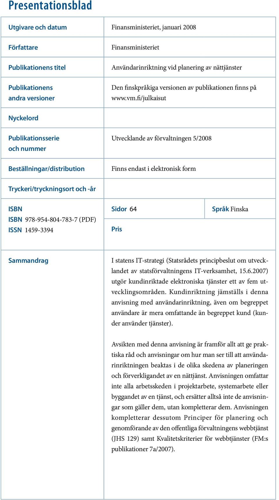 fi/julkaisut Nyckelord Publikationsserie och nummer Utvecklande av förvaltningen 5/2008 Beställningar/distribution Finns endast i elektronisk form Tryckeri/tryckningsort och -år ISBN ISBN