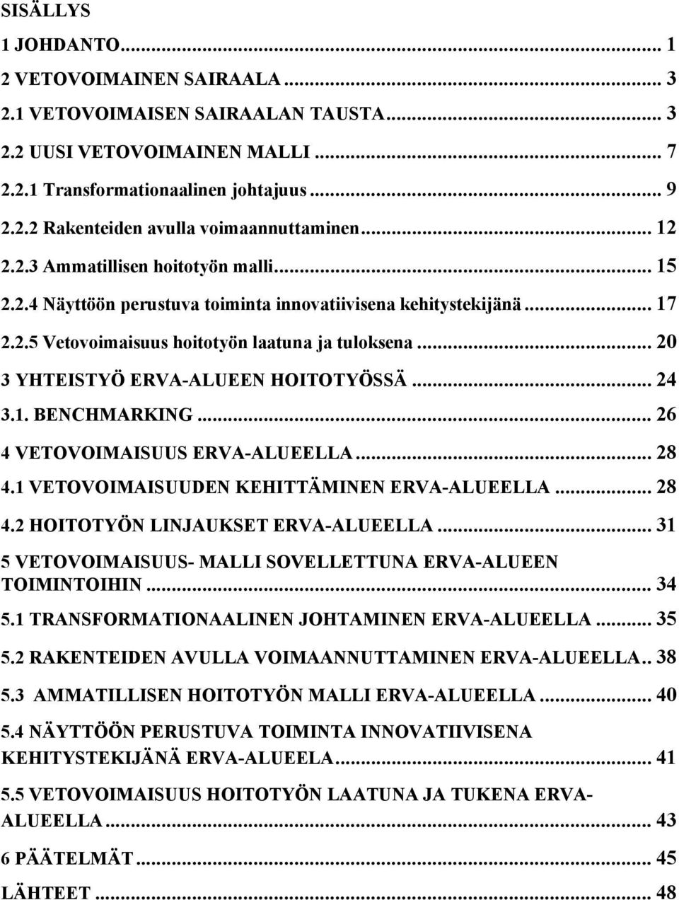 .. 20 3 YHTEISTYÖ ERVA-ALUEEN HOITOTYÖSSÄ... 24 3.1. BENCHMARKING... 26 4 VETOVOIMAISUUS ERVA-ALUEELLA... 28 4.1 VETOVOIMAISUUDEN KEHITTÄMINEN ERVA-ALUEELLA... 28 4.2 HOITOTYÖN LINJAUKSET ERVA-ALUEELLA.