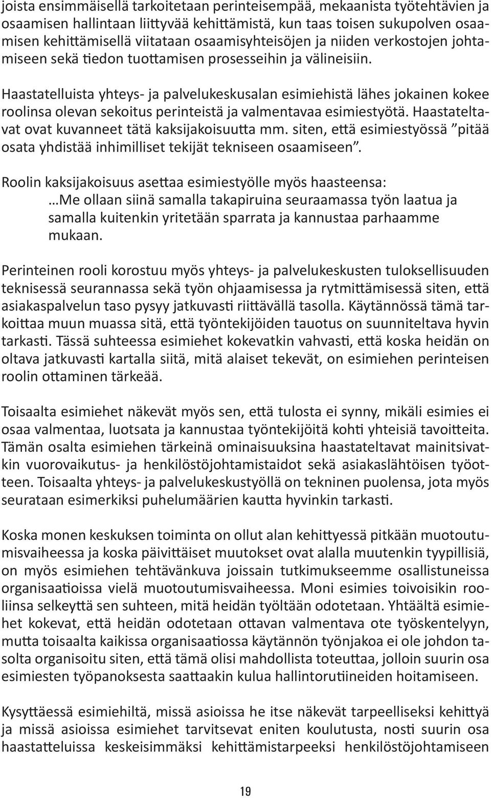 Haastatelluista yhteys- ja palvelukeskusalan esimiehistä lähes jokainen kokee roolinsa olevan sekoitus perinteistä ja valmentavaa esimiestyötä. Haastateltavat ovat kuvanneet tätä kaksijakoisuutta mm.