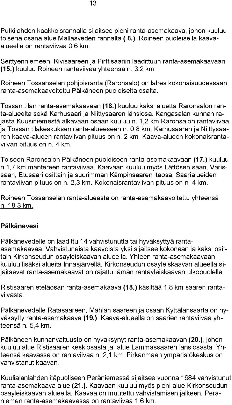 Roineen Tossanselän pohjoisranta (Raronsalo) on lähes kokonaisuudessaan ranta-asemakaavoitettu Pälkäneen puoleiselta osalta. Tossan tilan ranta-asemakaavaan (16.