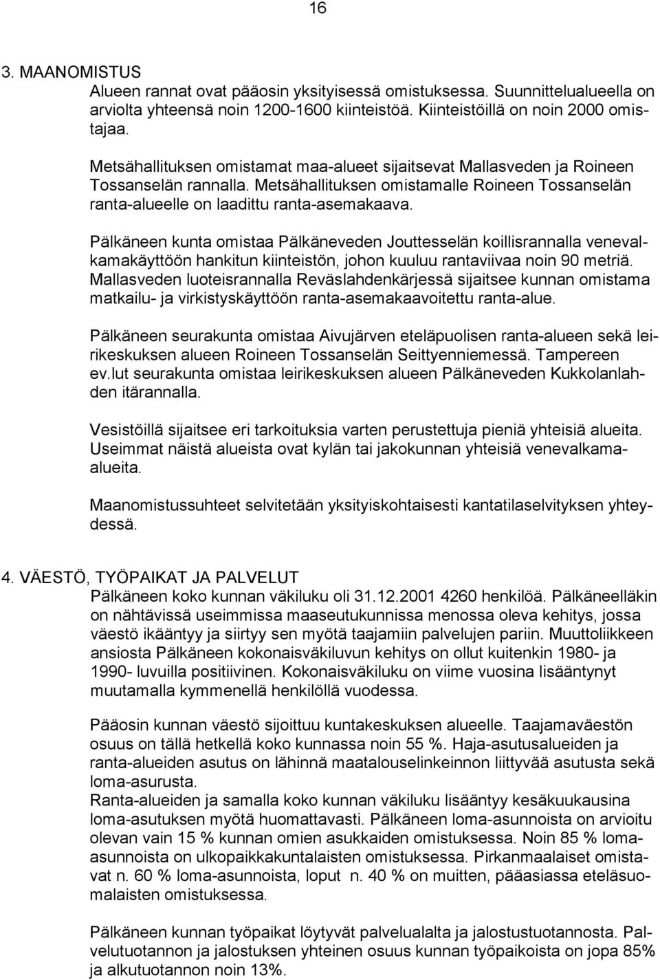 Pälkäneen kunta omistaa Pälkäneveden Jouttesselän koillisrannalla venevalkamakäyttöön hankitun kiinteistön, johon kuuluu rantaviivaa noin 90 metriä.
