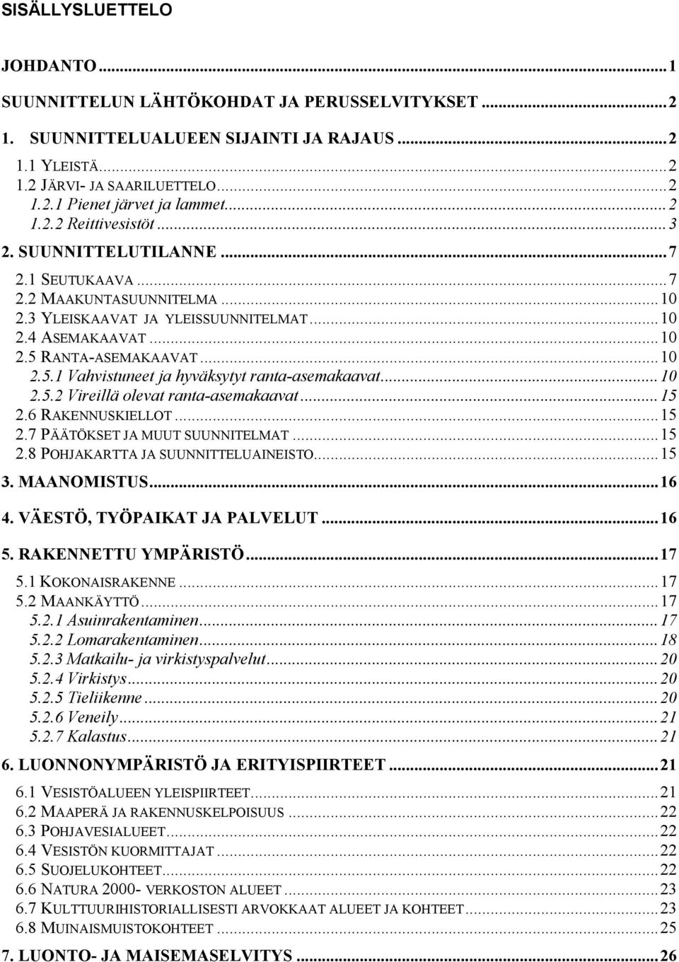 RANTA-ASEMAKAAVAT...10 2.5.1 Vahvistuneet ja hyväksytyt ranta-asemakaavat...10 2.5.2 Vireillä olevat ranta-asemakaavat...15 2.6 RAKENNUSKIELLOT...15 2.7 PÄÄTÖKSET JA MUUT SUUNNITELMAT...15 2.8 POHJAKARTTA JA SUUNNITTELUAINEISTO.