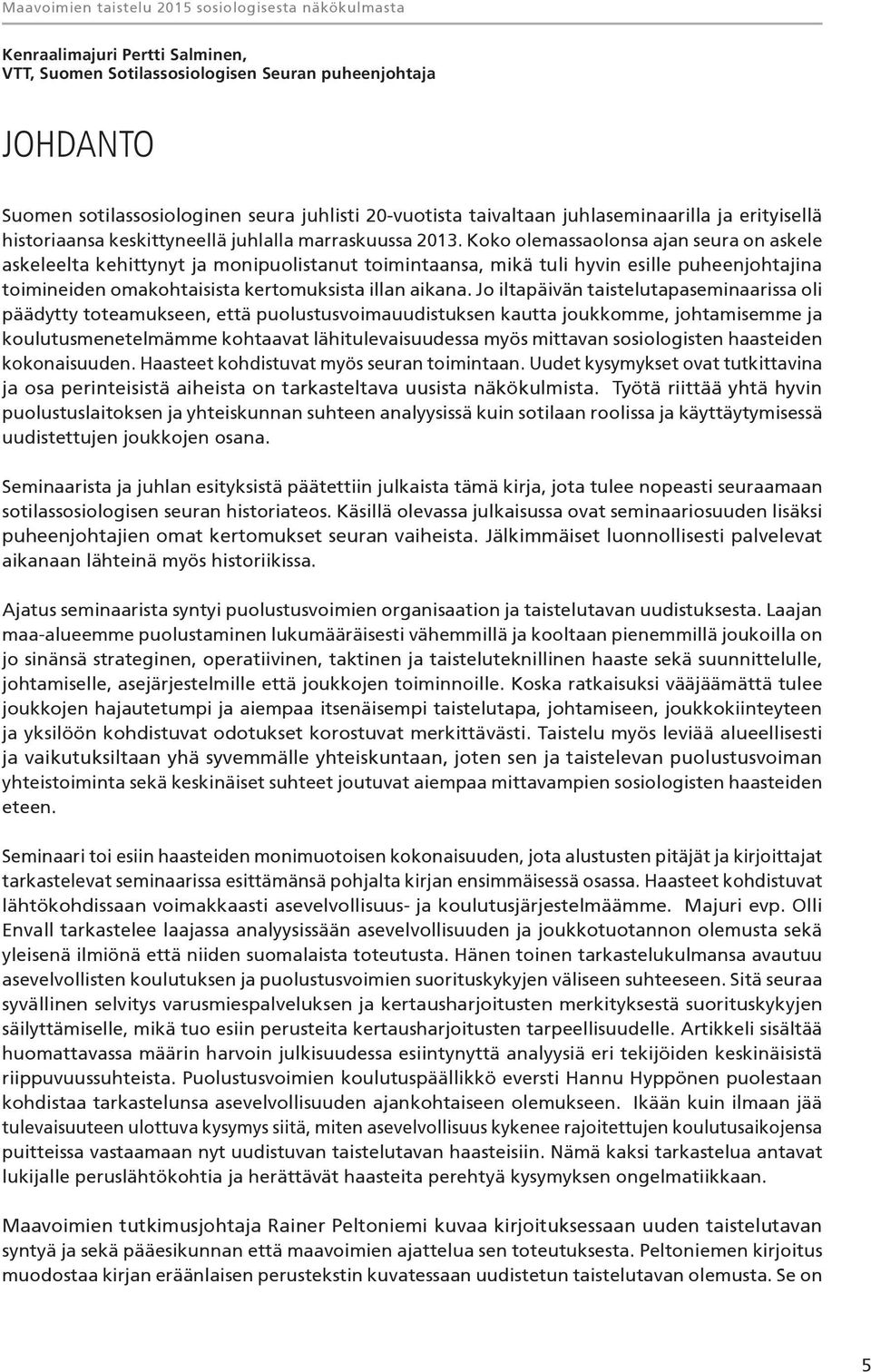 Koko olemassaolonsa ajan seura on askele askeleelta kehittynyt ja monipuolistanut toimintaansa, mikä tuli hyvin esille puheenjohtajina toimineiden omakohtaisista kertomuksista illan aikana.