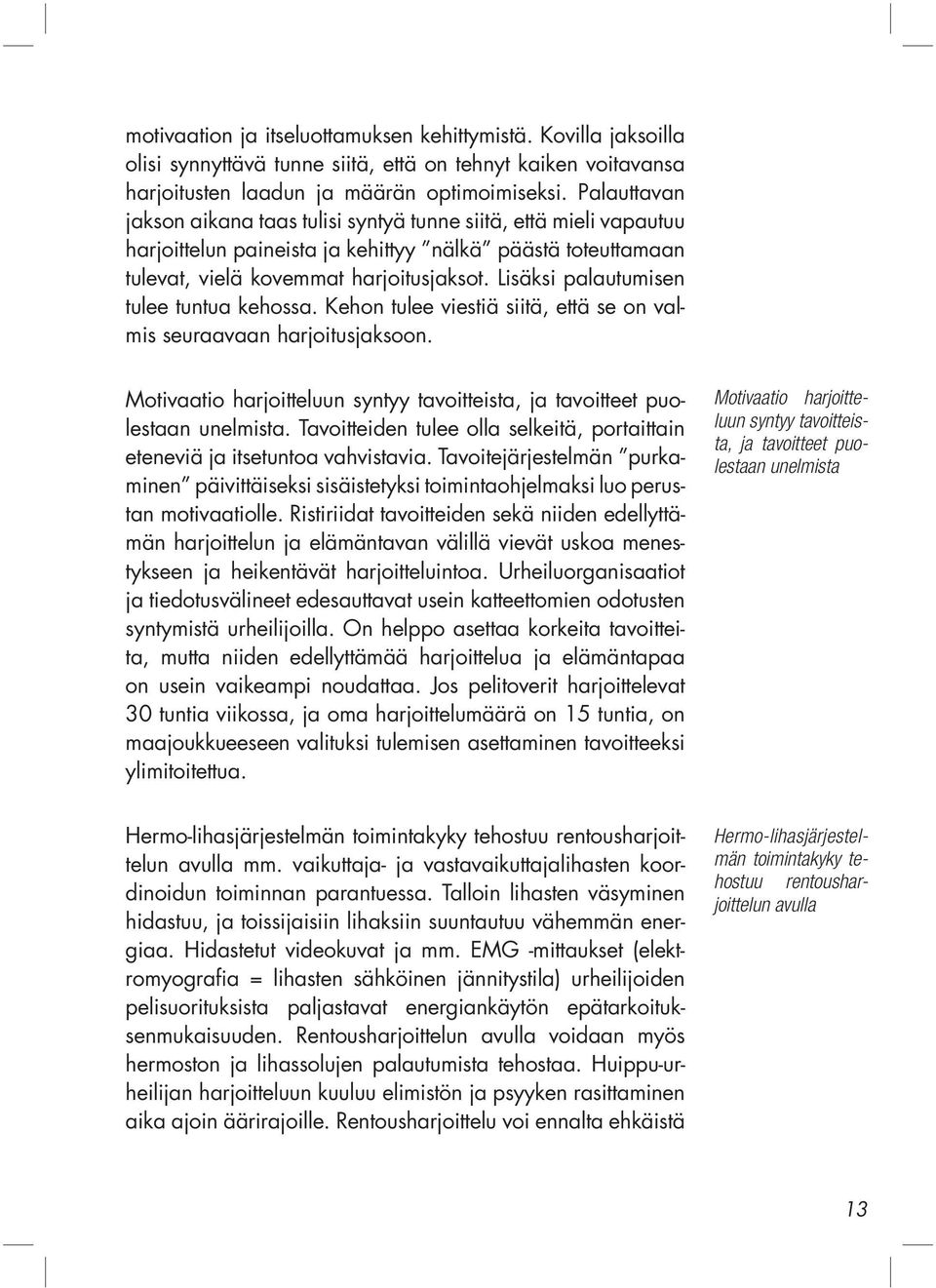 Lisäksi palautumisen tulee tuntua kehossa. Kehon tulee viestiä siitä, että se on valmis seuraavaan harjoitusjaksoon. Motivaatio harjoitteluun syntyy tavoitteista, ja tavoitteet puolestaan unelmista.