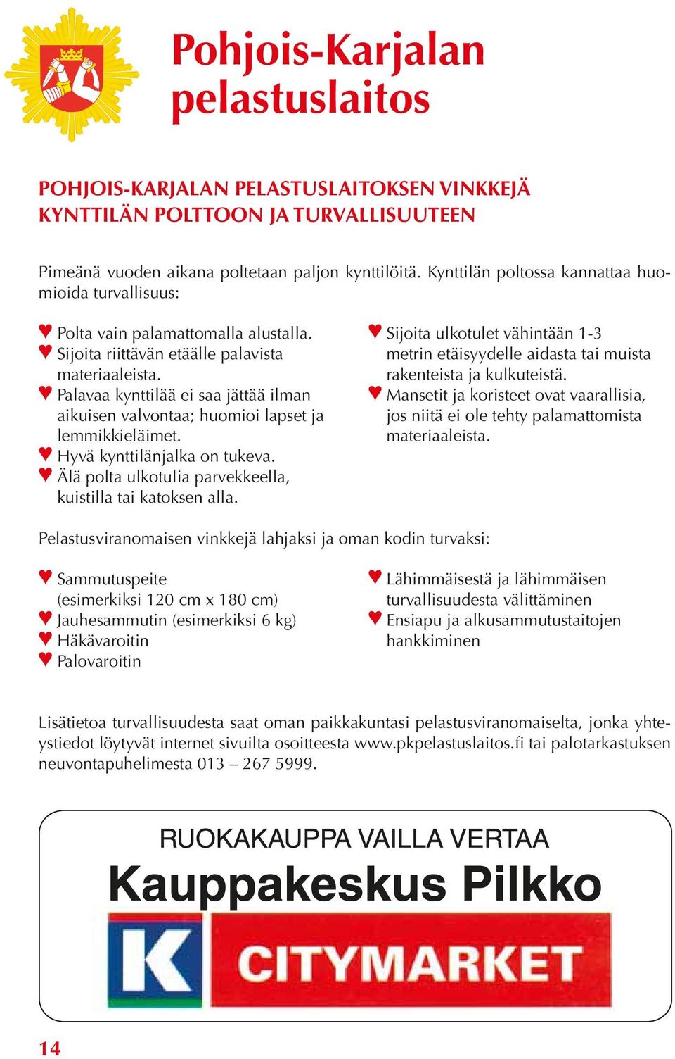 Palavaa kynttilää ei saa jättää ilman aikuisen valvontaa; huomioi lapset ja lemmikkieläimet. Hyvä kynttilänjalka on tukeva. Älä polta ulkotulia parvekkeella, kuistilla tai katoksen alla.