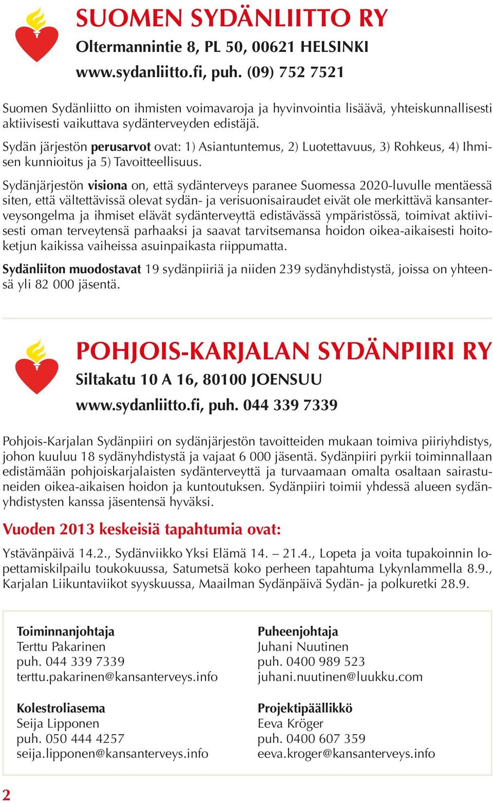 Sydän järjestön perusarvot ovat: 1) Asiantuntemus, 2) Luotettavuus, 3) Rohkeus, 4) Ihmisen kunnioitus ja 5) Tavoitteellisuus.