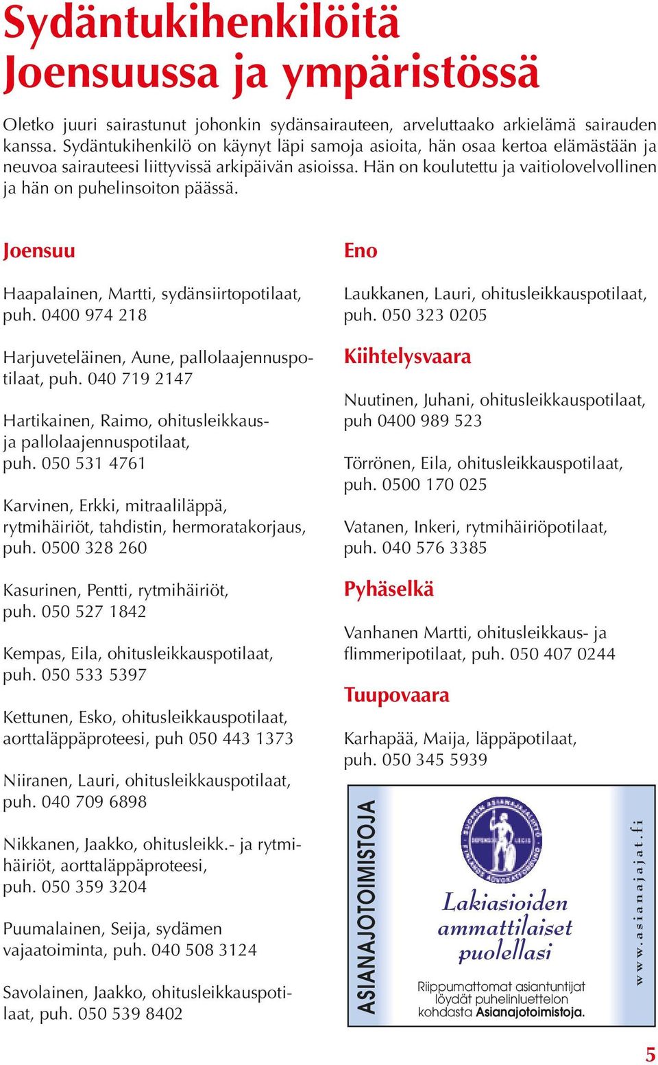 Hän on koulutettu ja vaitiolovelvollinen ja hän on puhelinsoiton päässä. Joensuu Haapalainen, Martti, sydänsiirtopotilaat, puh. 0400 974 218 Harjuveteläinen, Aune, pallolaajennuspotilaat, puh.