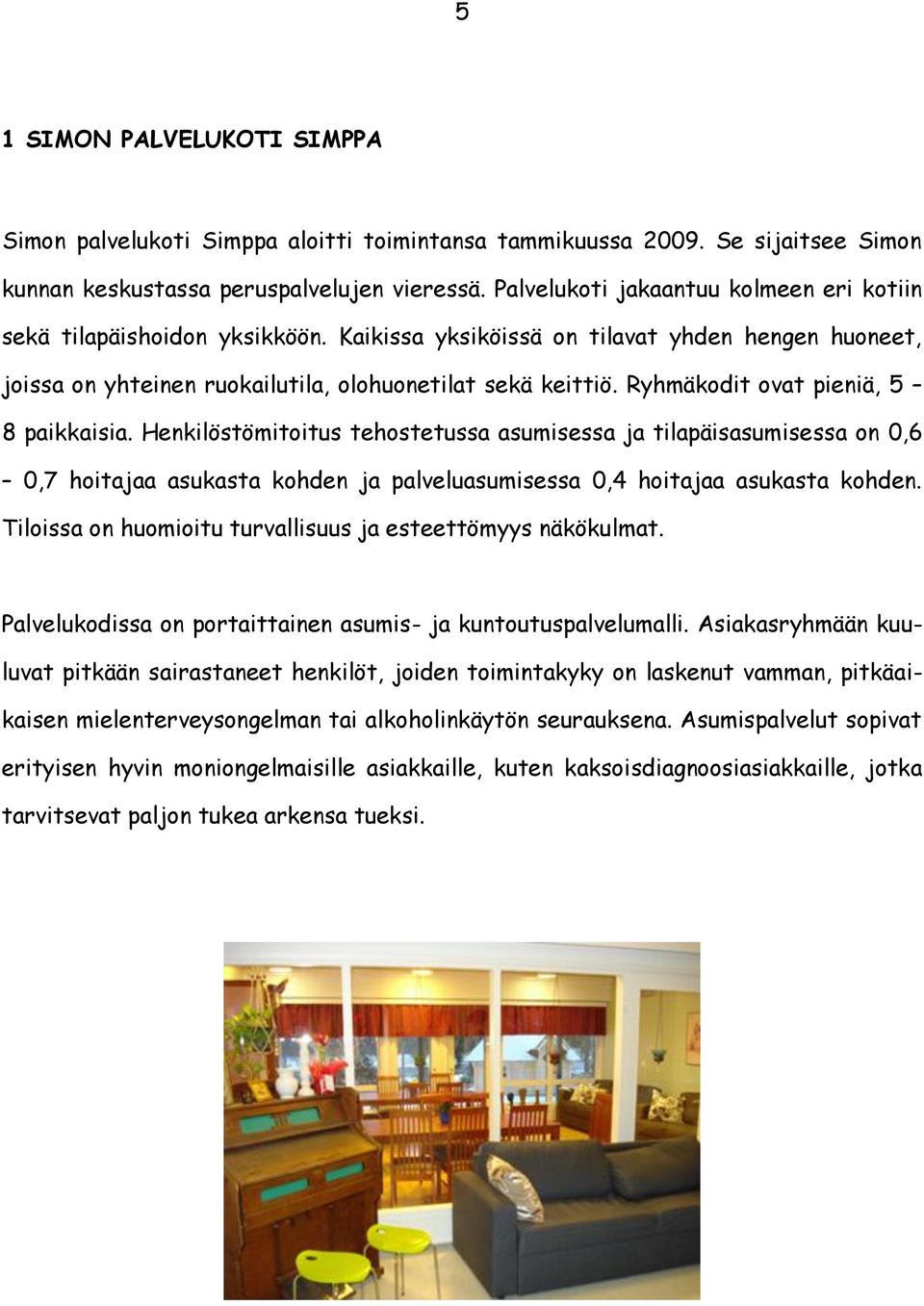 Ryhmäkodit ovat pieniä, 5 8 paikkaisia. Henkilöstömitoitus tehostetussa asumisessa ja tilapäisasumisessa on 0,6 0,7 hoitajaa asukasta kohden ja palveluasumisessa 0,4 hoitajaa asukasta kohden.