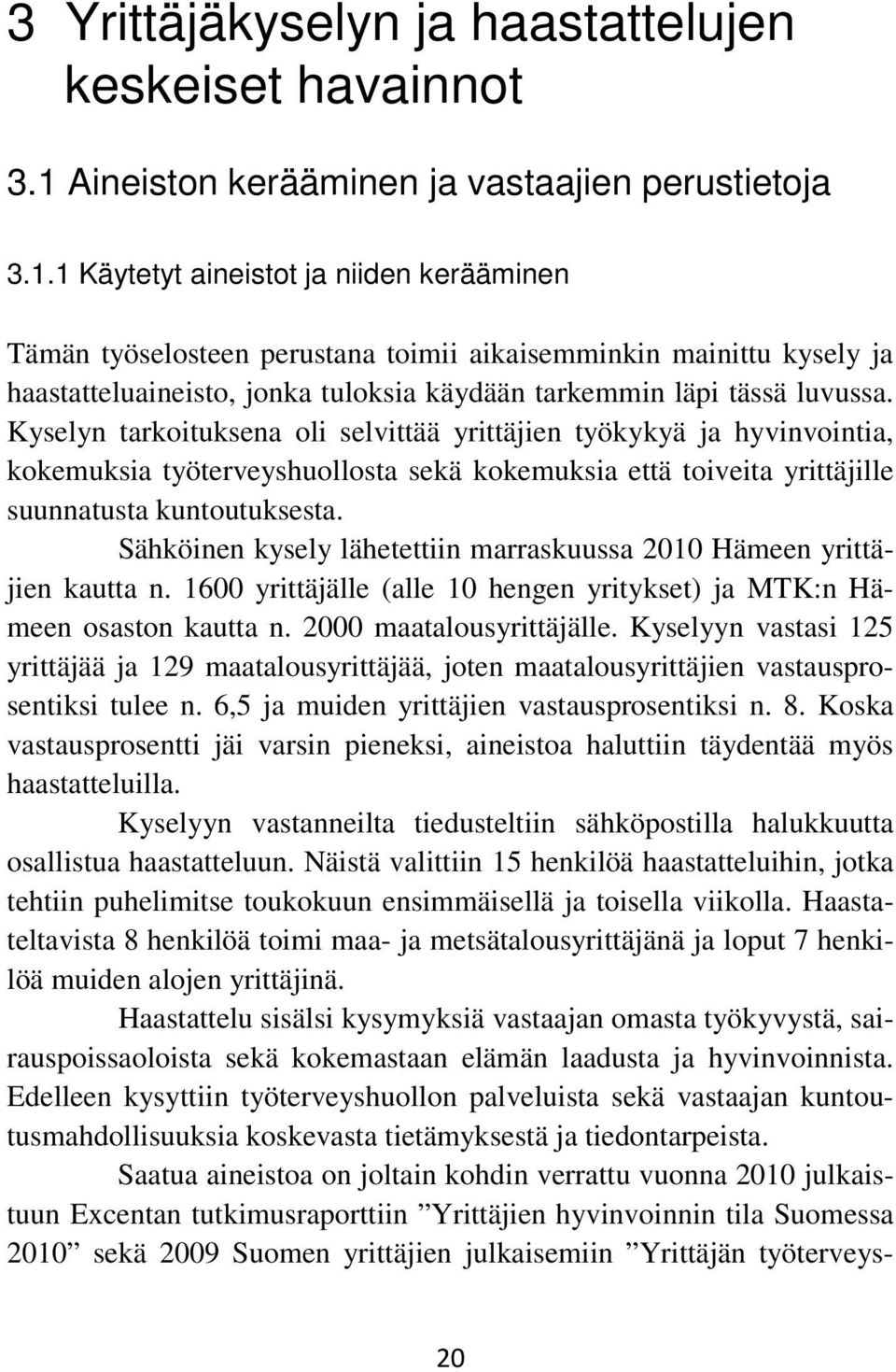 1 Käytetyt aineistot ja niiden kerääminen Tämän työselosteen perustana toimii aikaisemminkin mainittu kysely ja haastatteluaineisto, jonka tuloksia käydään tarkemmin läpi tässä luvussa.