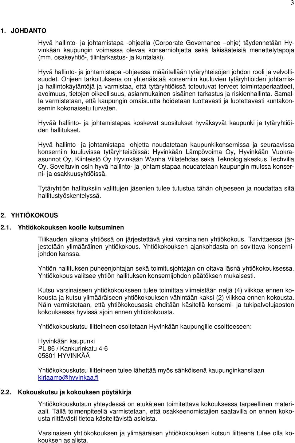 Ohjeen tarkoituksena on yhtenäistää konserniin kuuluvien tytäryhtiöiden johtamisja hallintokäytäntöjä ja varmistaa, että tytäryhtiöissä toteutuvat terveet toimintaperiaatteet, avoimuus, tietojen