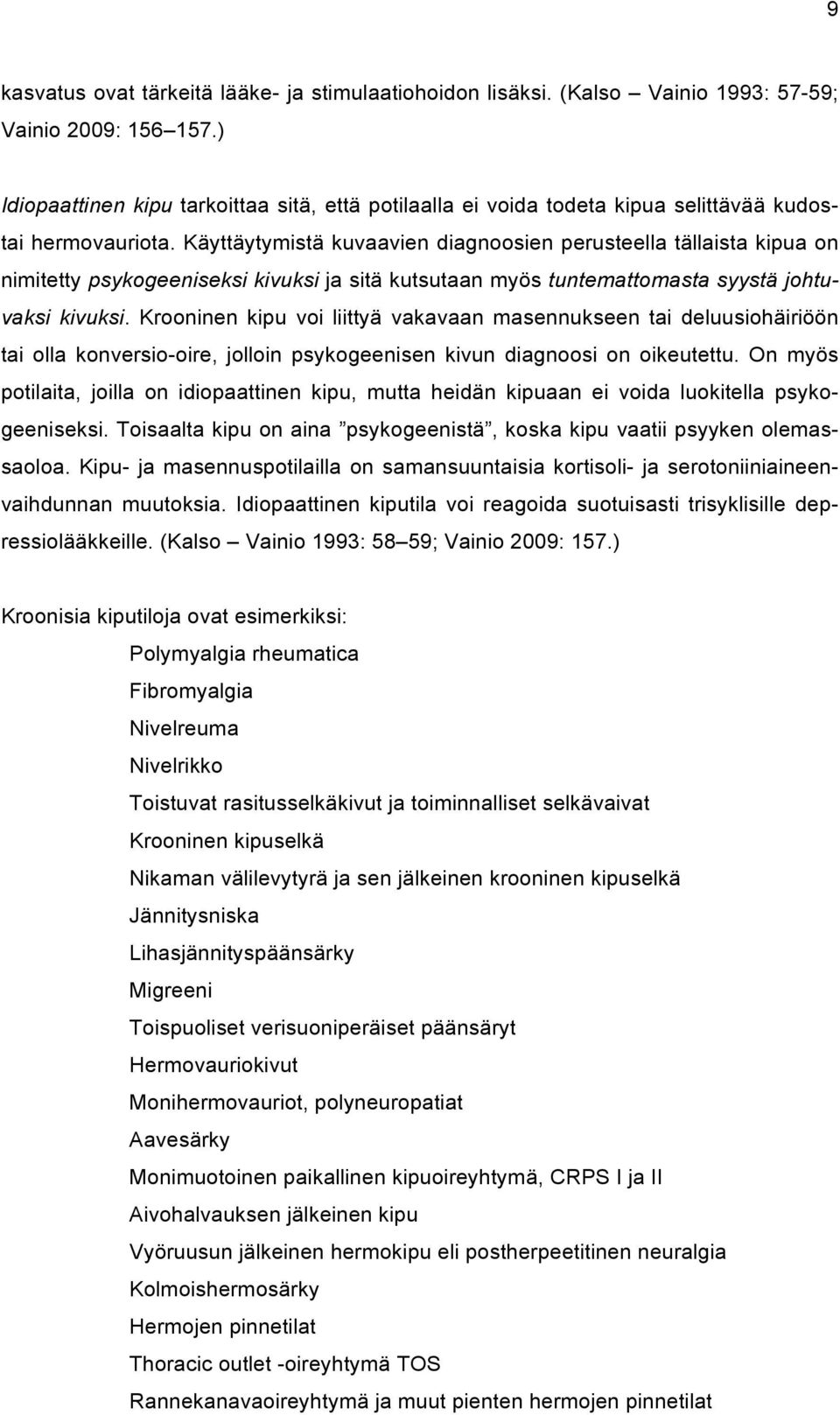 Käyttäytymistä kuvaavien diagnoosien perusteella tällaista kipua on nimitetty psykogeeniseksi kivuksi ja sitä kutsutaan myös tuntemattomasta syystä johtuvaksi kivuksi.