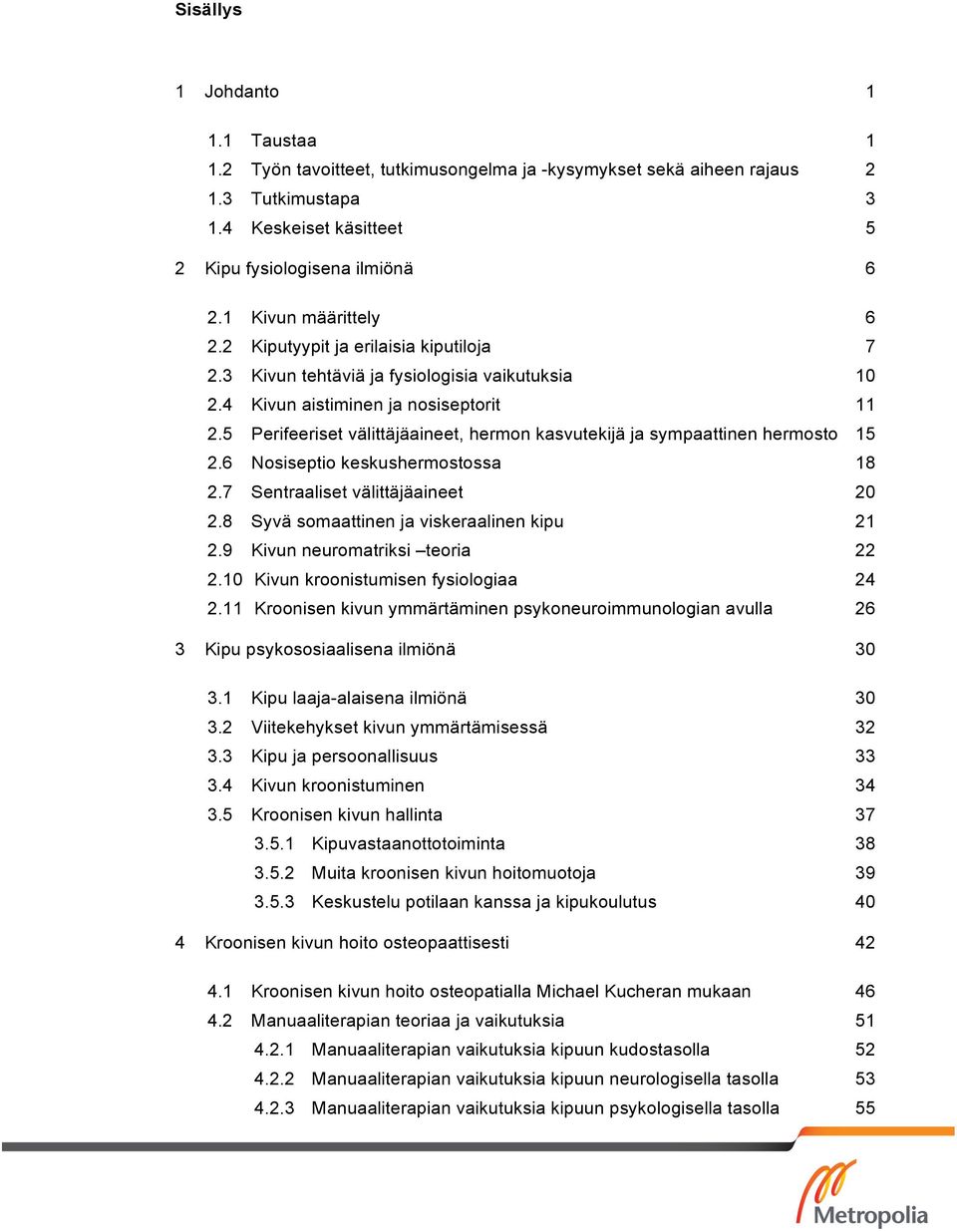 5 Perifeeriset välittäjäaineet, hermon kasvutekijä ja sympaattinen hermosto 15 2.6 Nosiseptio keskushermostossa 18 2.7 Sentraaliset välittäjäaineet 20 2.8 Syvä somaattinen ja viskeraalinen kipu 21 2.