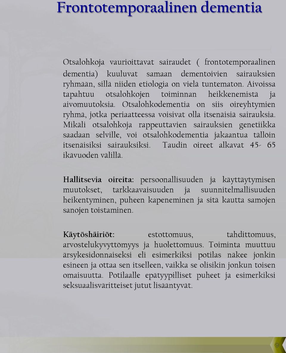 Mikäli otsalohkoja rappeuttavien sairauksien genetiikka saadaan selville, voi otsalohkodementia jakaantua tällöin itsenäisiksi sairauksiksi. Taudin oireet alkavat 45-65 ikävuoden välillä.