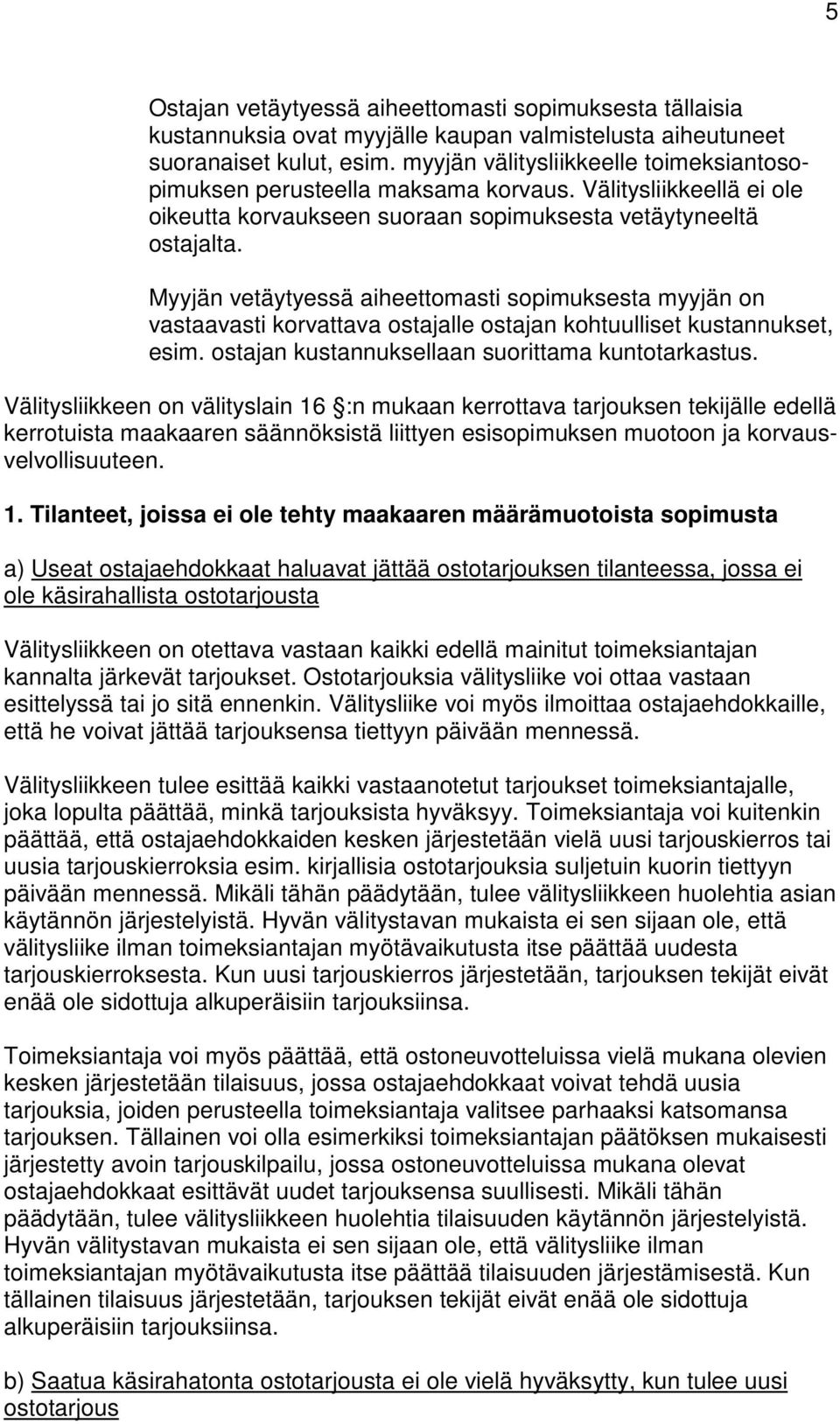 Myyjän vetäytyessä aiheettomasti sopimuksesta myyjän on vastaavasti korvattava ostajalle ostajan kohtuulliset kustannukset, esim. ostajan kustannuksellaan suorittama kuntotarkastus.