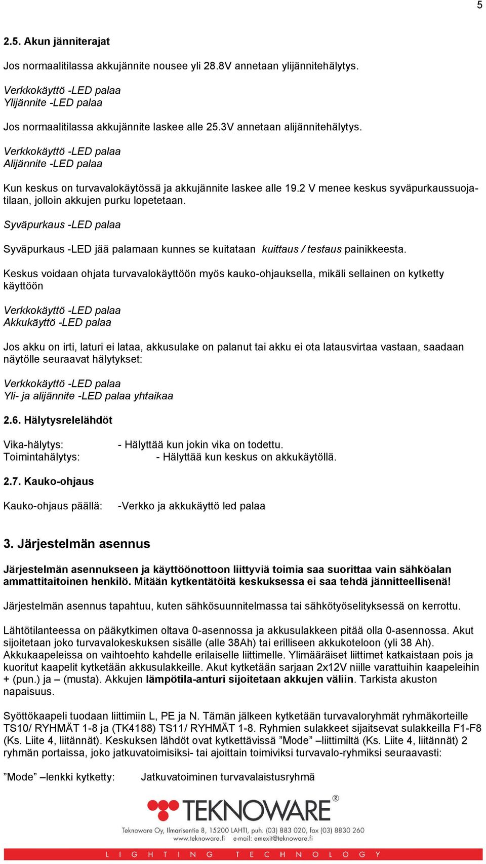 2 V menee keskus syväpurkaussuojatilaan, jolloin akkujen purku lopetetaan. Syväpurkaus -LED palaa Syväpurkaus -LED jää palamaan kunnes se kuitataan kuittaus / testaus painikkeesta.