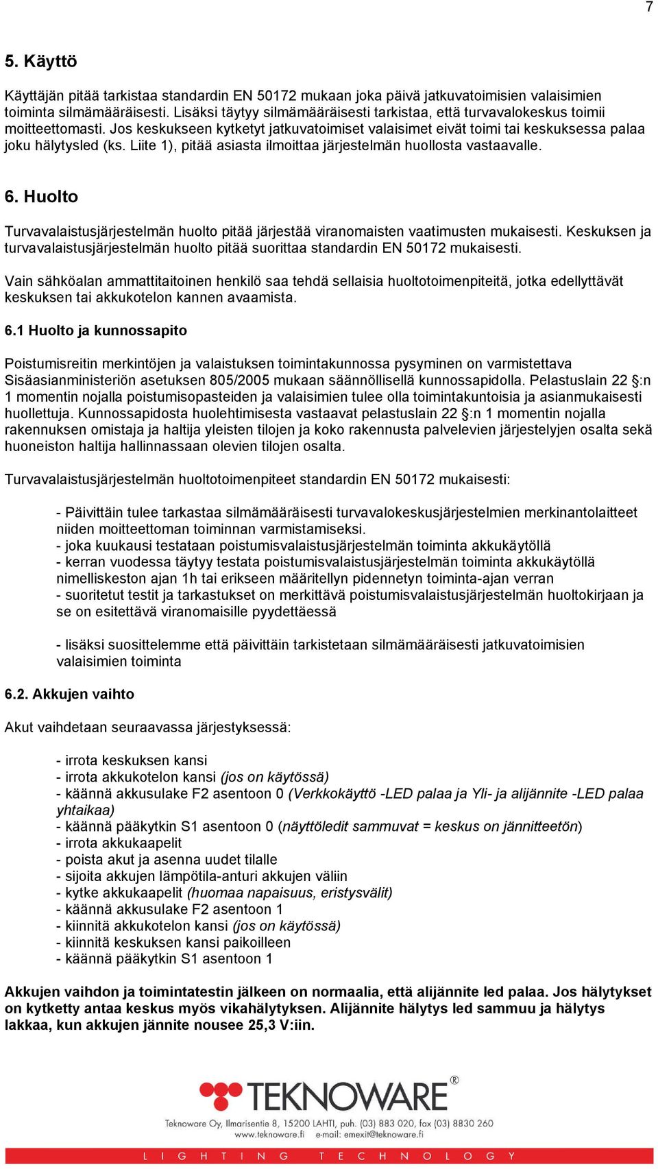 Liite 1), pitää asiasta ilmoittaa järjestelmän huollosta vastaavalle. 6. Huolto Turvavalaistusjärjestelmän huolto pitää järjestää viranomaisten vaatimusten mukaisesti.