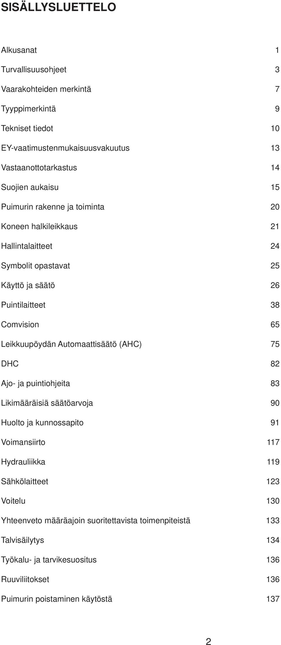 Leikkuupöydän Automaattisäätö (AHC) 75 DHC 82 Ajo- ja puintiohjeita 83 Likimääräisiä säätöarvoja 90 Huolto ja kunnossapito 91 Voimansiirto 117 Hydrauliikka 119