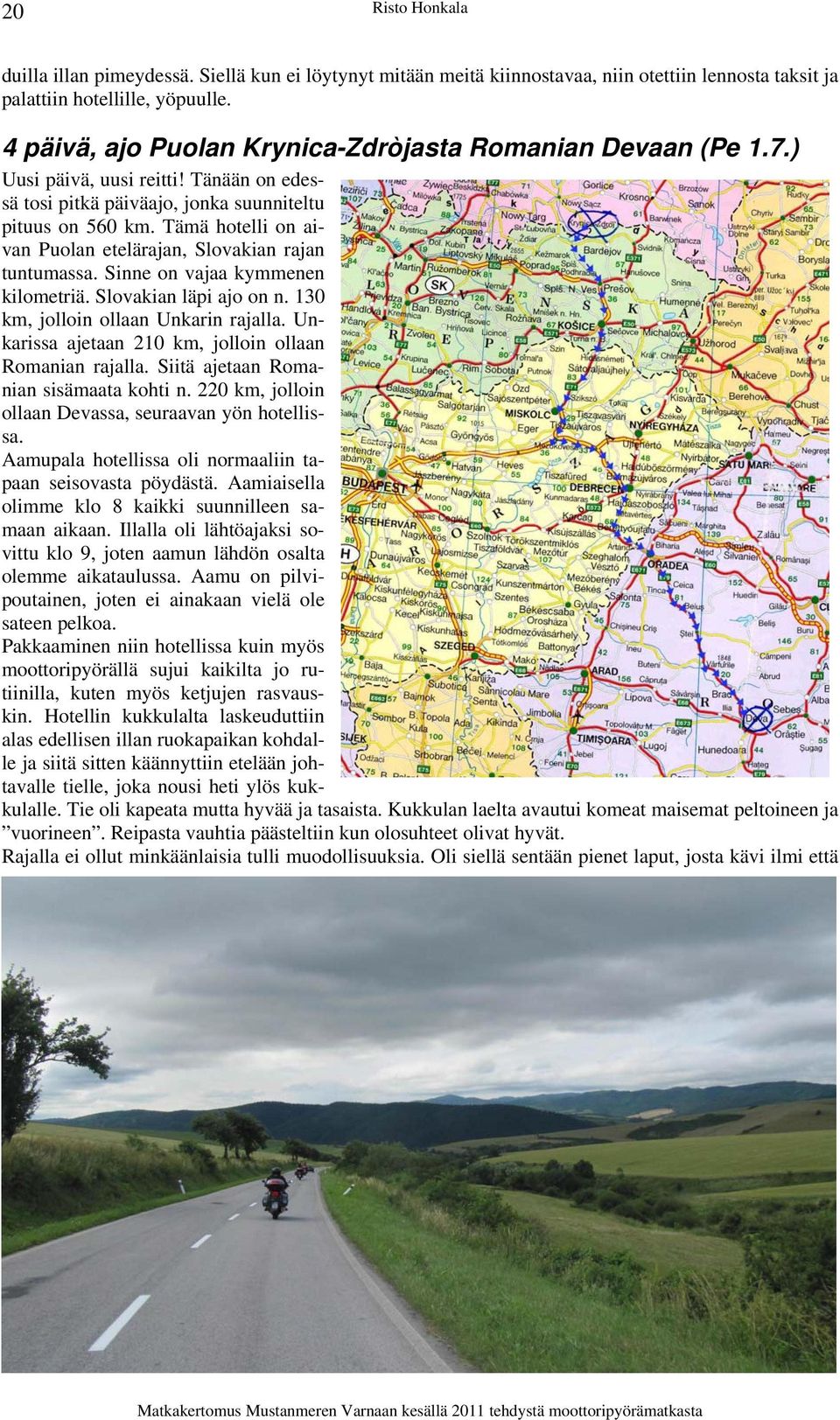 Tämä hotelli on aivan Puolan etelärajan, Slovakian rajan tuntumassa. Sinne on vajaa kymmenen kilometriä. Slovakian läpi ajo on n. 130 km, jolloin ollaan Unkarin rajalla.