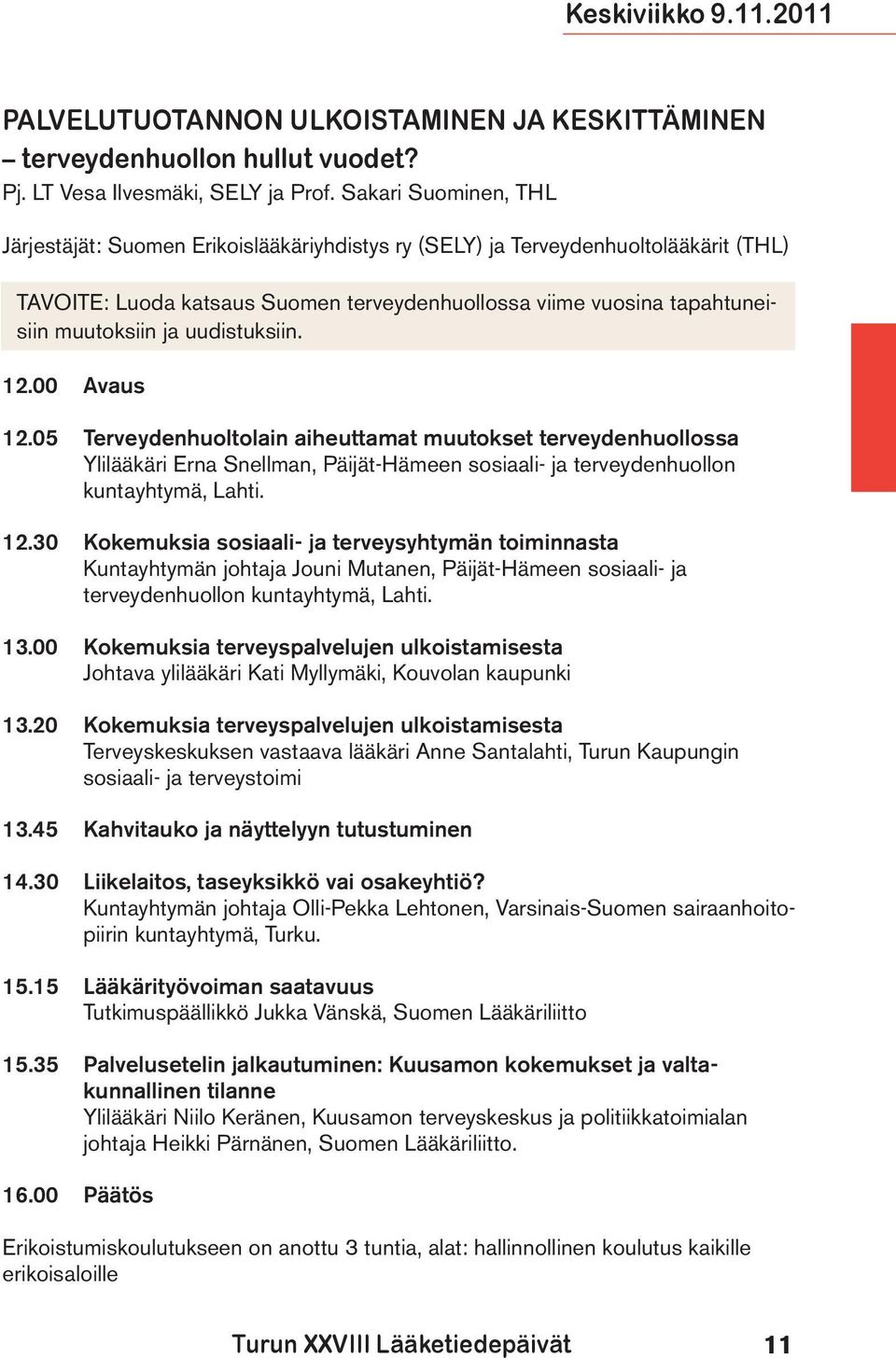 uudistuksiin. 12.00 Avaus 12.05 Terveydenhuoltolain aiheuttamat muutokset terveydenhuollossa Ylilääkäri Erna Snellman, Päijät-Hämeen sosiaali- ja terveydenhuollon kuntayhtymä, Lahti. 12.30 Kokemuksia sosiaali- ja terveysyhtymän toiminnasta Kuntayhtymän johtaja Jouni Mutanen, Päijät-Hämeen sosiaali- ja terveydenhuollon kuntayhtymä, Lahti.