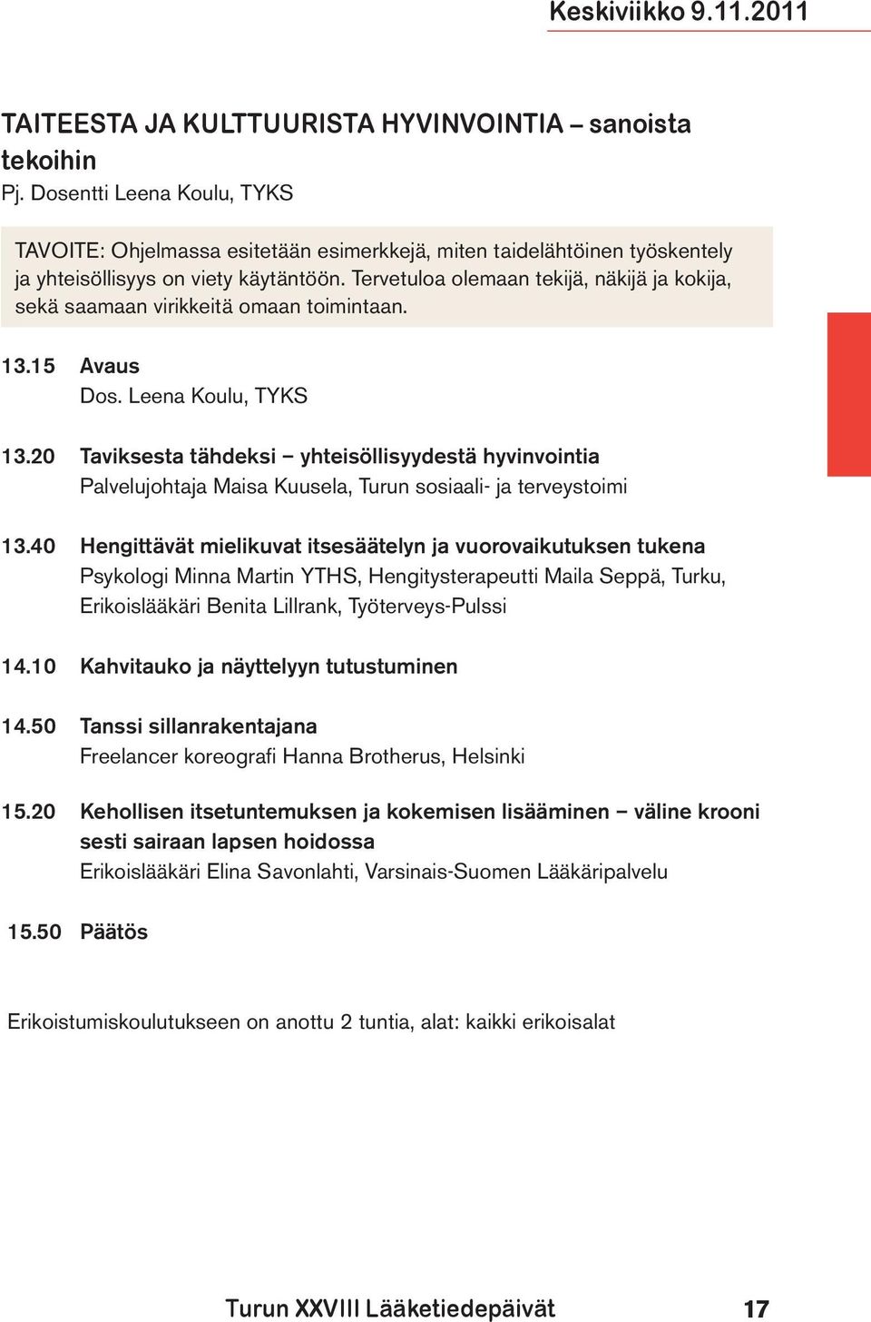 Tervetuloa olemaan tekijä, näkijä ja kokija, sekä saamaan virikkeitä omaan toimintaan. 13.15 Avaus Dos. Leena Koulu, TYKS 13.