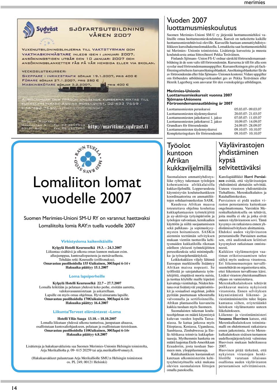 Lisätietoja kursseista ja muusta koulutuksesta antaa liittosihteeri Pekka Teräväinen. Finlands Sjömans- Union FS-U ordnar särskild förtroendemannautbildning åt de som valts till förtroendemän.