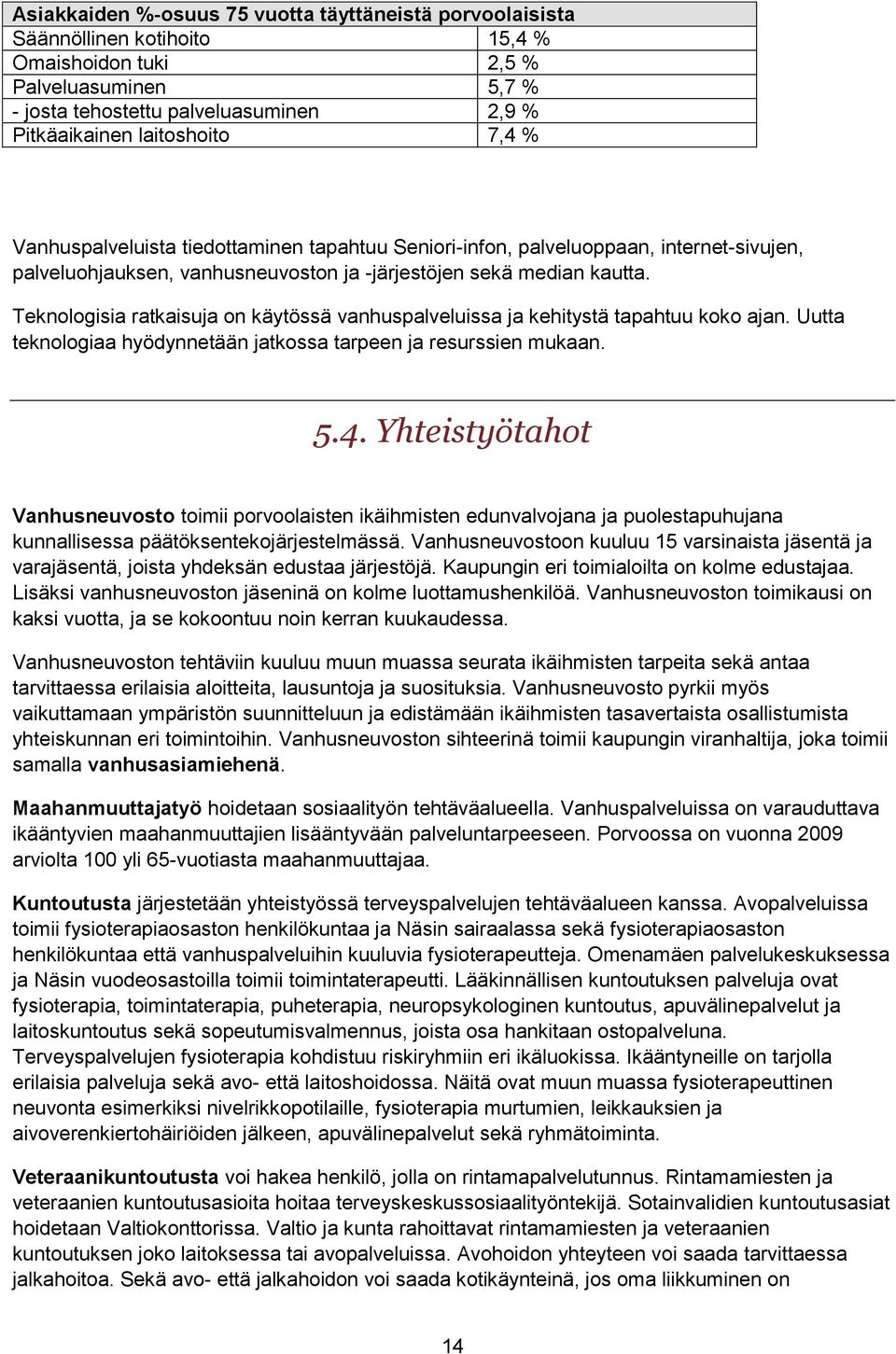 Teknologisia ratkaisuja on käytössä vanhuspalveluissa ja kehitystä tapahtuu koko ajan. Uutta teknologiaa hyödynnetään jatkossa tarpeen ja resurssien mukaan. 5.4.